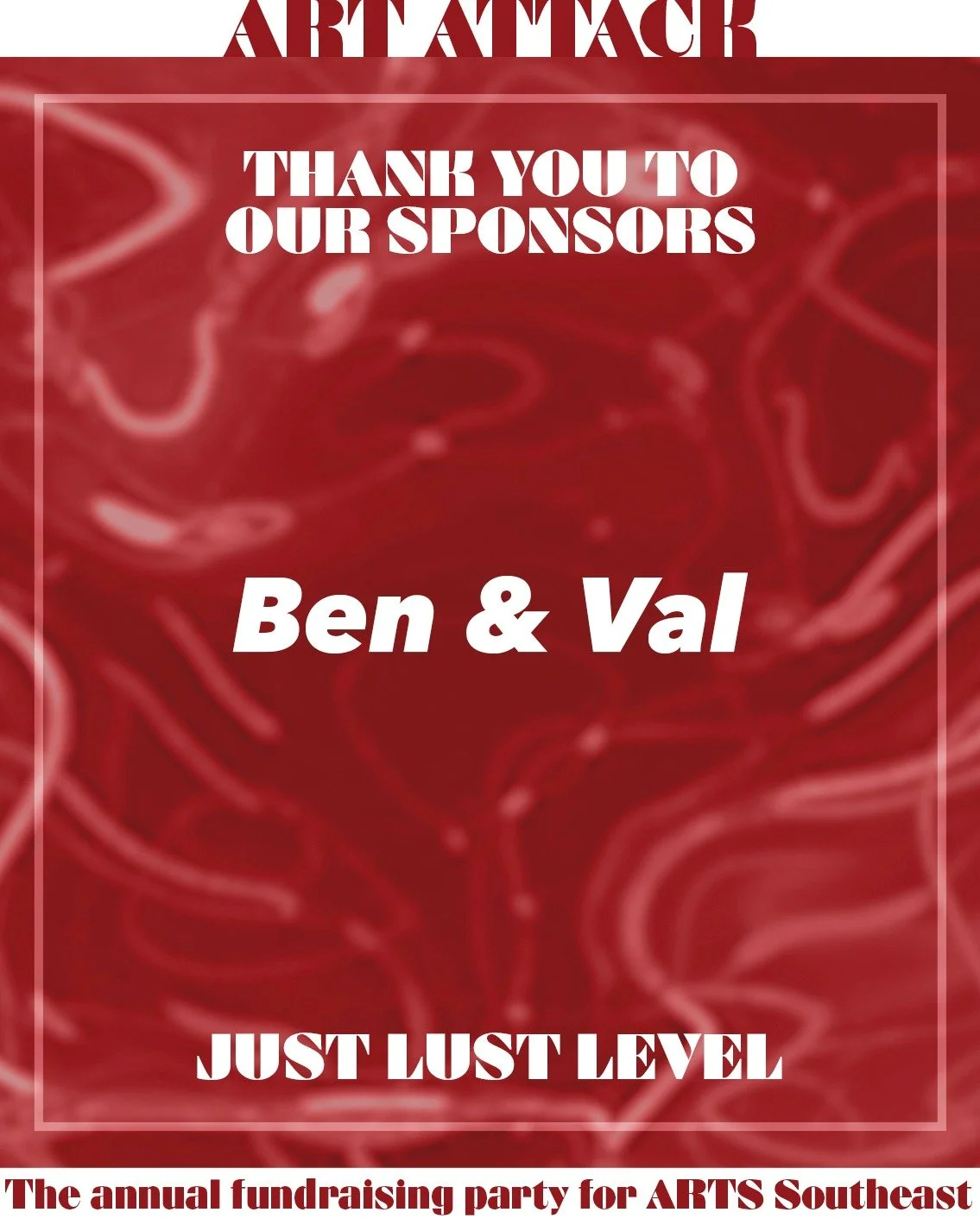 A huge thank you to our Art Attack Just Lust Level Sponsors, Ben &amp; Val &mdash; thank you for all you do to support the arts in Savannah! 

ART ATTACK isn&rsquo;t your typical gala, it&rsquo;s a full-sensory celebration designed to excite, delight
