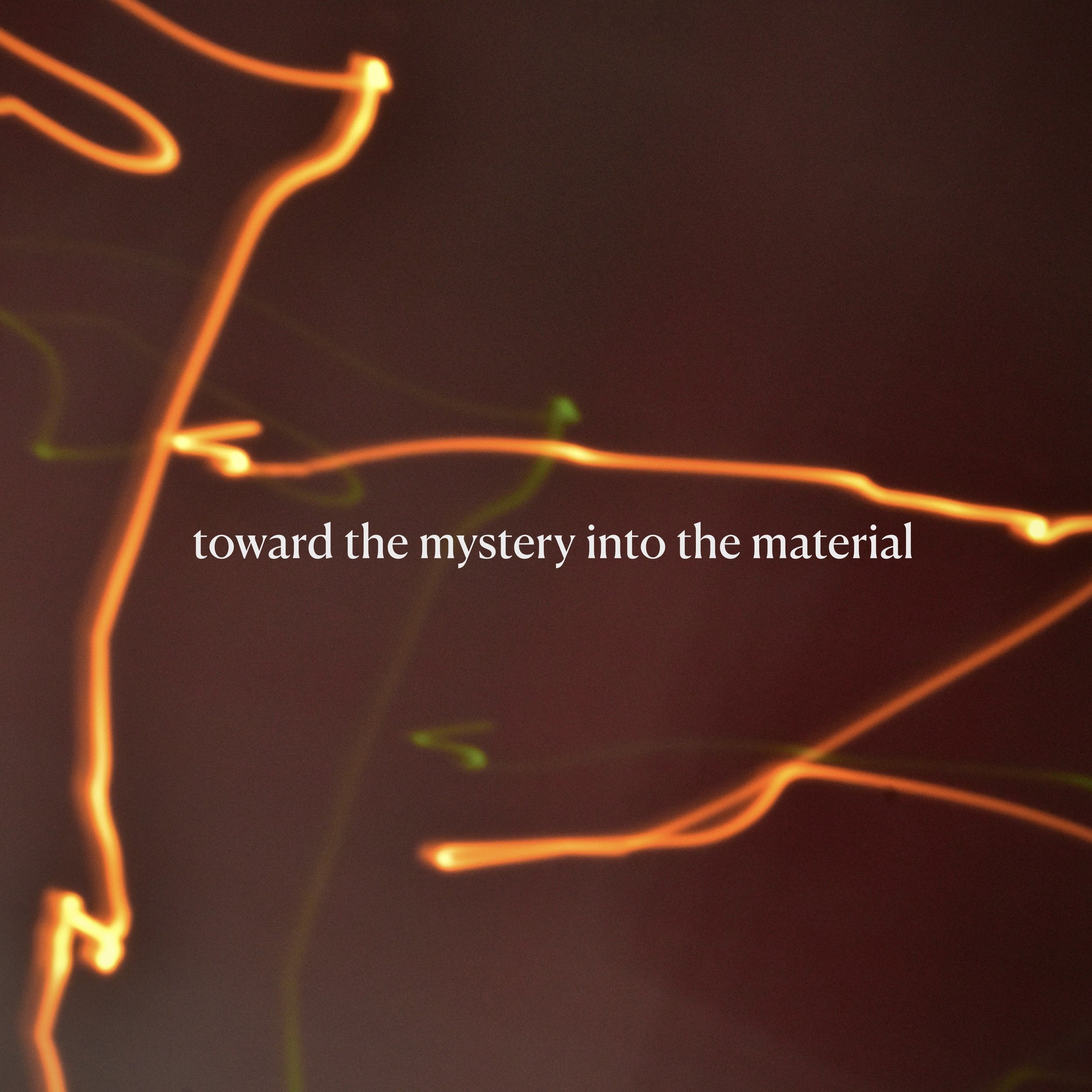 toward the mystery into the material