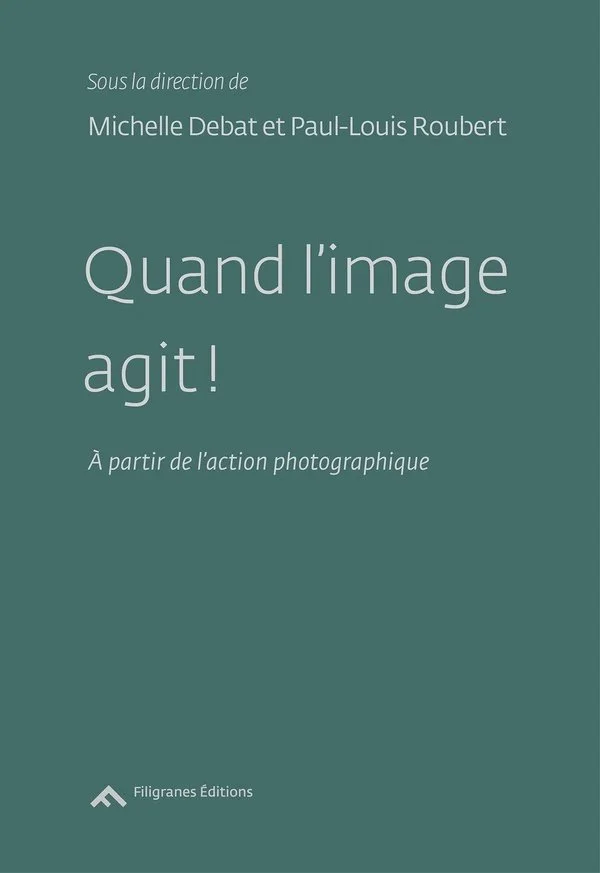    QUAND L’IMAGE AGÎT À PARTIR DE L’ACTION PHOTOGRAPHIQUE  Collective work edited by Michelle Debat and Paul-Louis Roubert Sur les traces de La Table verte —&nbsp;Une Introduction Essay by Olga de Soto Éditions Filigranes, Paris, 2017 Original langua