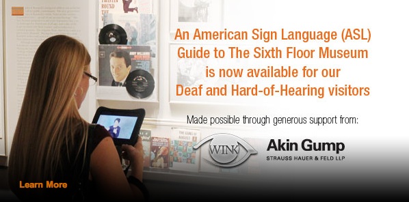 A woman with blonde hair and glasses with her back toward the camera looking at the iPad with Linda Bove signing, the woman holding the iPad is facing the exhibit artifacts from the 1960s. Beside her is the text “An American Sign Language (ASL) Guide to the Sixth Floor Museum is now available for our Deaf and Hard-of-Hearing visitors. Made possible through the generous support from Winkshop and Akin Gump Strauss Hauer & Feld LLP”