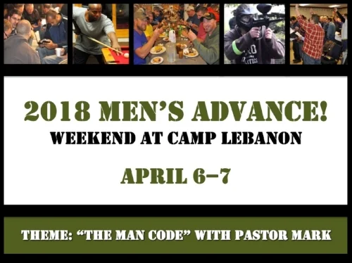 One night. Three meals. Three sessions. Men’s Advance! begins with an 8pm Friday chapel and ends with a delicious Saturday dinner. This is the perfect spring weekend format! A study retreat (with some free time fun and ice cream thrown in!) designed to encourage men in their walk with Christ and in their fellowship with Christian men. Our hope is to start a spiritual conversation at Camp that continues back at home in the form of a deeper, fresher walk with the Master. Last year we hosted 106 men, who came in groups of one to twenty. No group is too big or too small! THEME: “The Man Code” – Biblical, Intentional, Transferable How should a man carry himself in life (e.g. work, marriage, church, community, relationships)? Is there a “code” to live by? How do I teach my sons to be men? What do I teach my daughters to look for in a husband? Sadly, most American Christians have lost the ability to answer these questions. “The Man Code” is a Biblical code of conduct for intentional and dynamic living, creating a clear and transferable picture of manhood for every generation. Our own Pastor Mark Henry will be the weekend teacher. Camp Lebanon Weekend Details Online Registration Paper Registration Form For a $5 off discount, use code: 2018REVIVE5 (on paper or online).