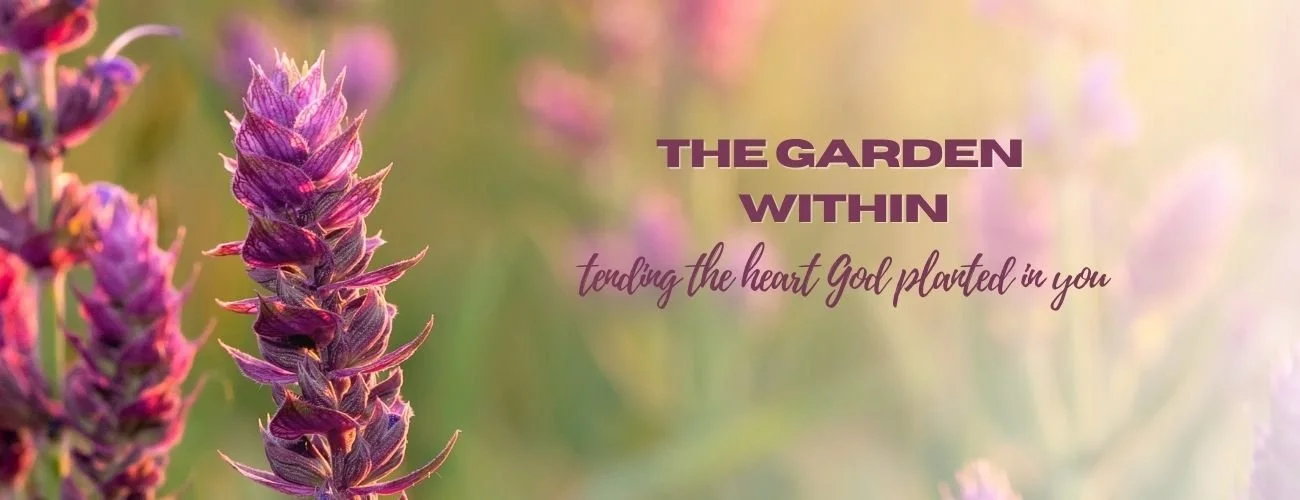 The Garden Within: Tending the Heart God Planted in You
