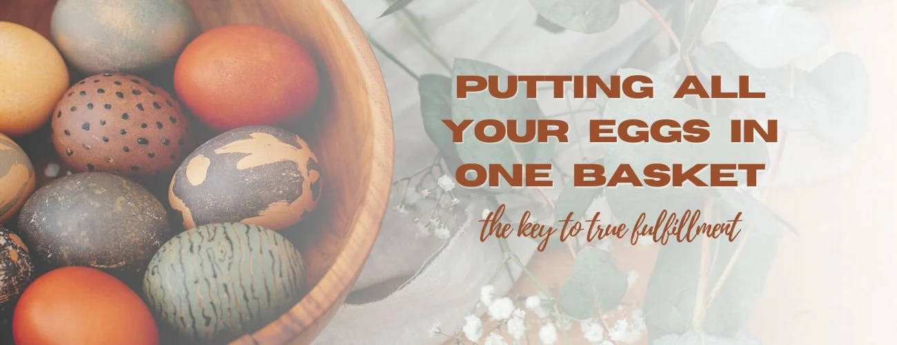 Putting All Your Eggs in One Basket: The Key to True Fulfillment