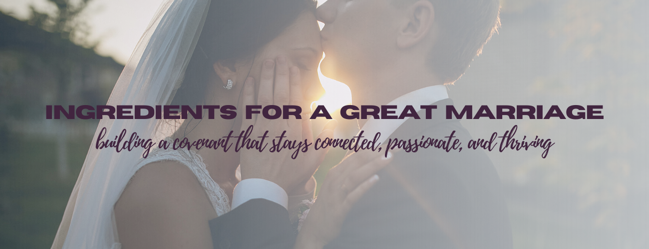 Ingredients for a Great Marriage: Building a Covenant that Stays Connected, Passionate, and Thriving