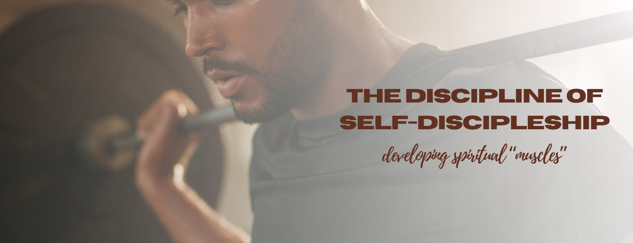 The Discipline of Self-Discipleship: Developing Spiritual “Muscles”