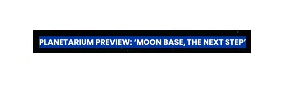 Planetarium Preview: Moon Base, The Next step