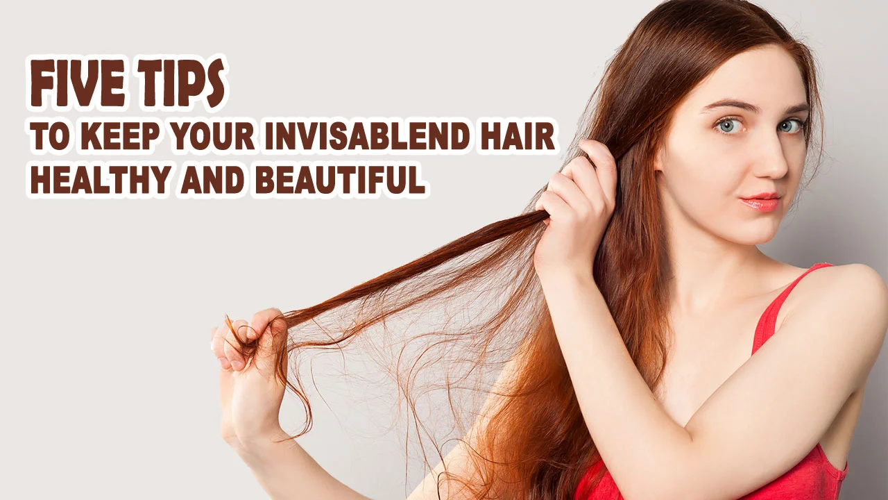  Five TIPS to Keep your Hair InvisaBlend Hair Healthy and Beautiful