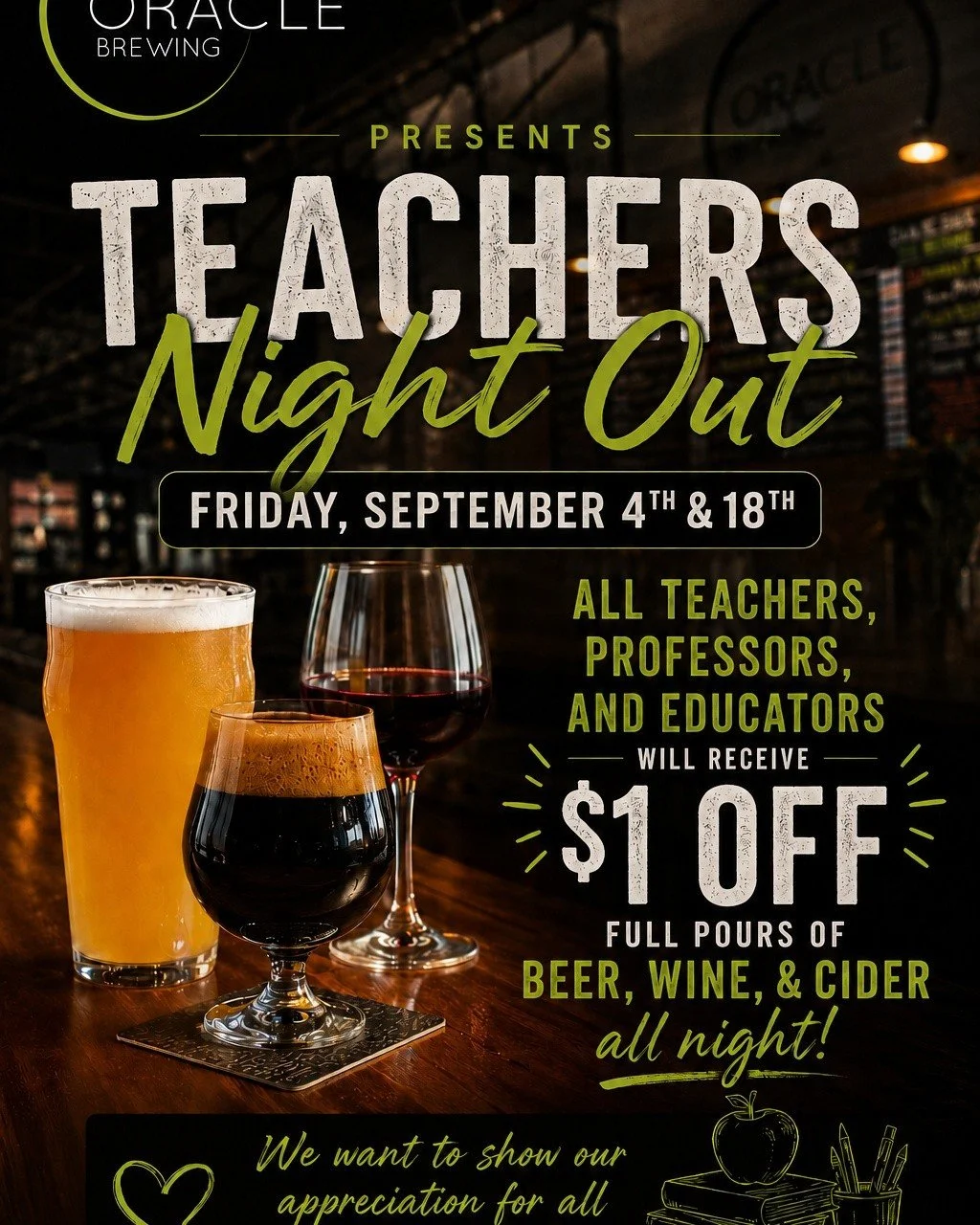 🍎 Teachers Night Out! 🍎

Teachers, professors, educators, and school staff&mdash;this one&rsquo;s for you. Come unwind after a long week and enjoy $1 off full pours of beer, wine, and cider all night.

📚 Friday, September 4 &amp; 18
🍻 $1 off full