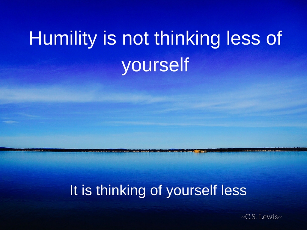 “Humility is not thinking less of yourself....jpg