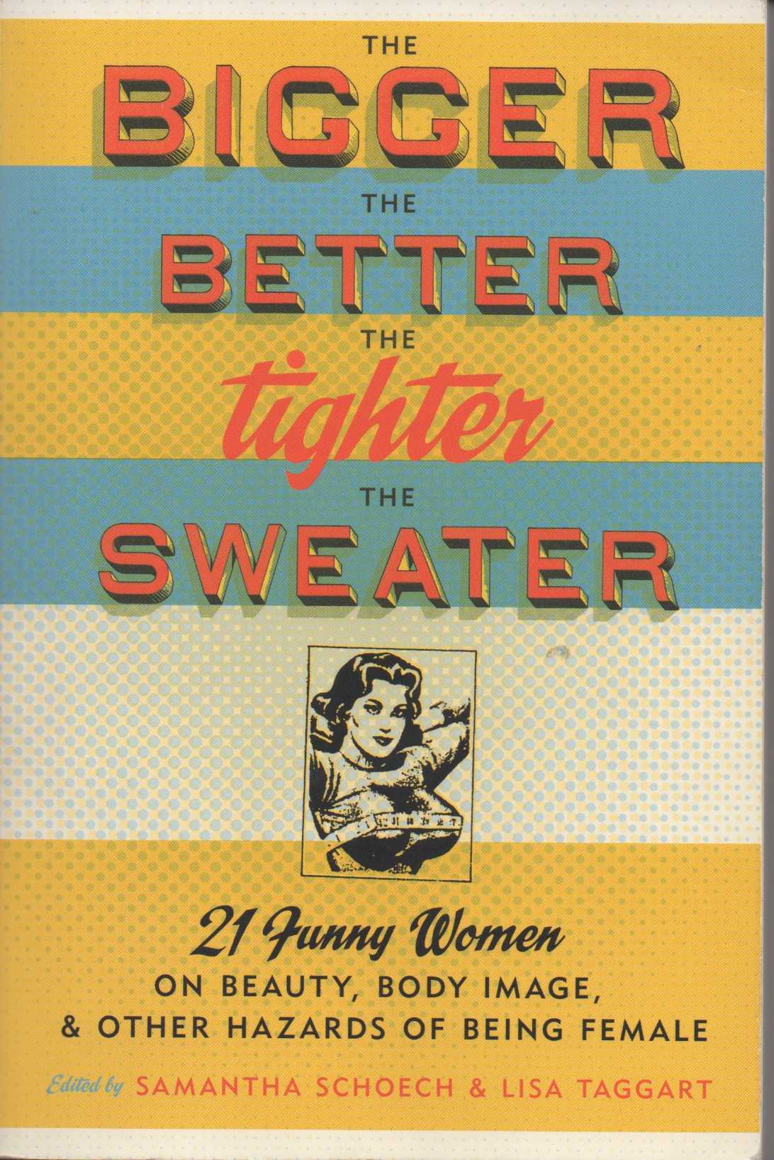 The Bigger the Better the Tighter the Sweater: 21 Funny Women on Beauty, Body Image, and Other Hazards of Being Female