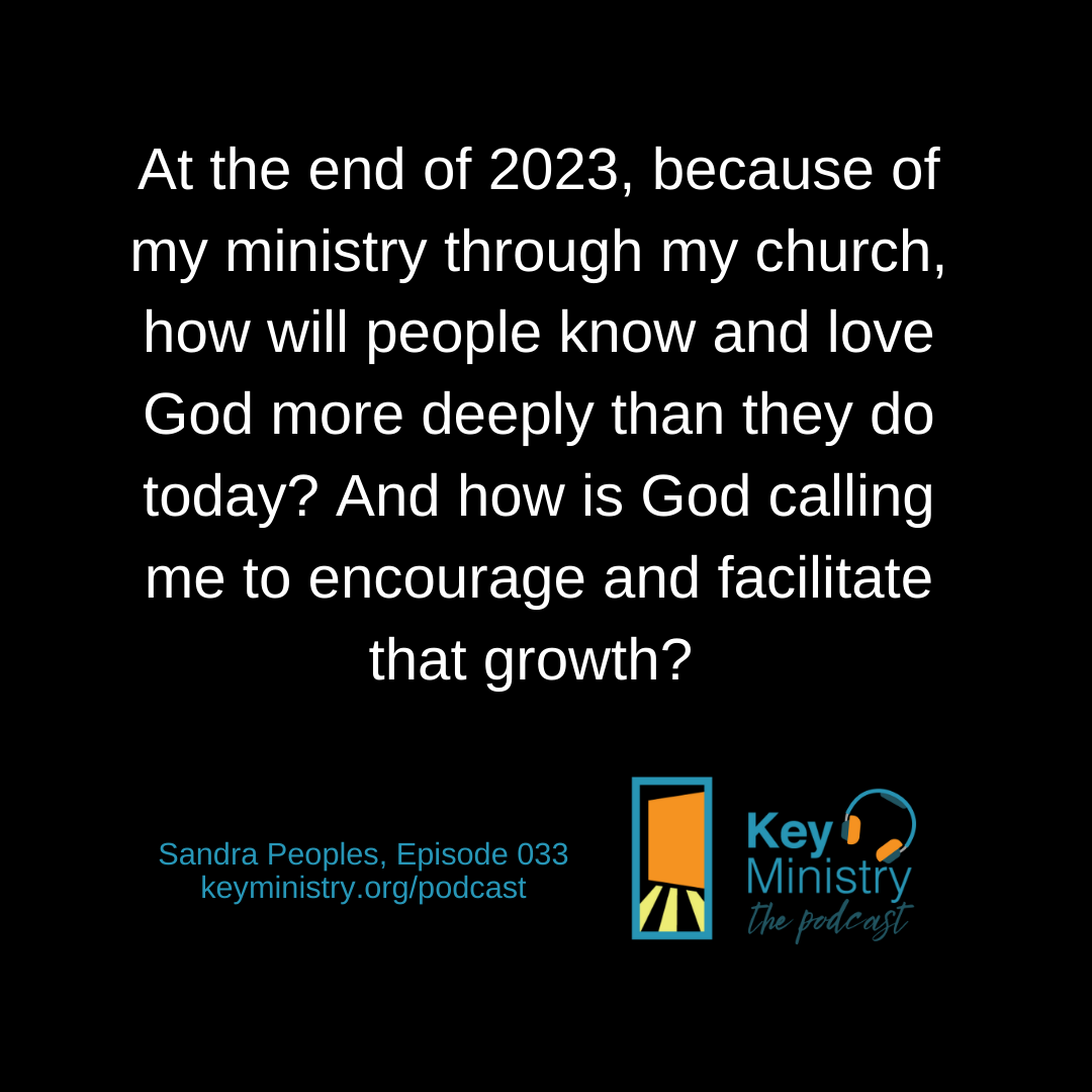 At the end of 2023, because of my ministry through my church, how will people know and love God more deeply than they do today? And how is God calling me to encourage and facilitate that growth?