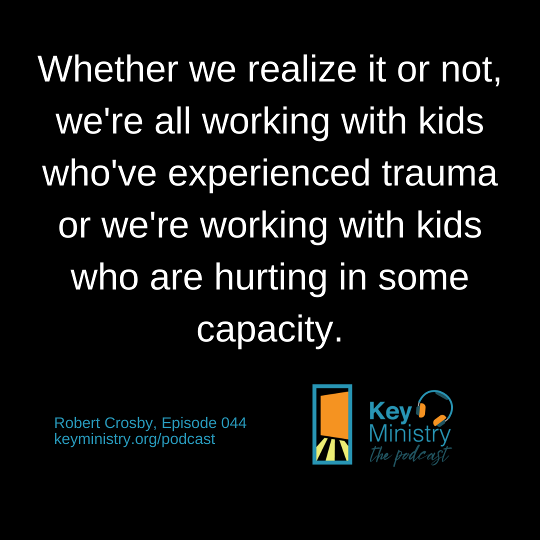 Whether we realize it or not, we're all working with kids who've experienced trauma or we're working with kids who are hurting in some capacity. - Robert Crosby