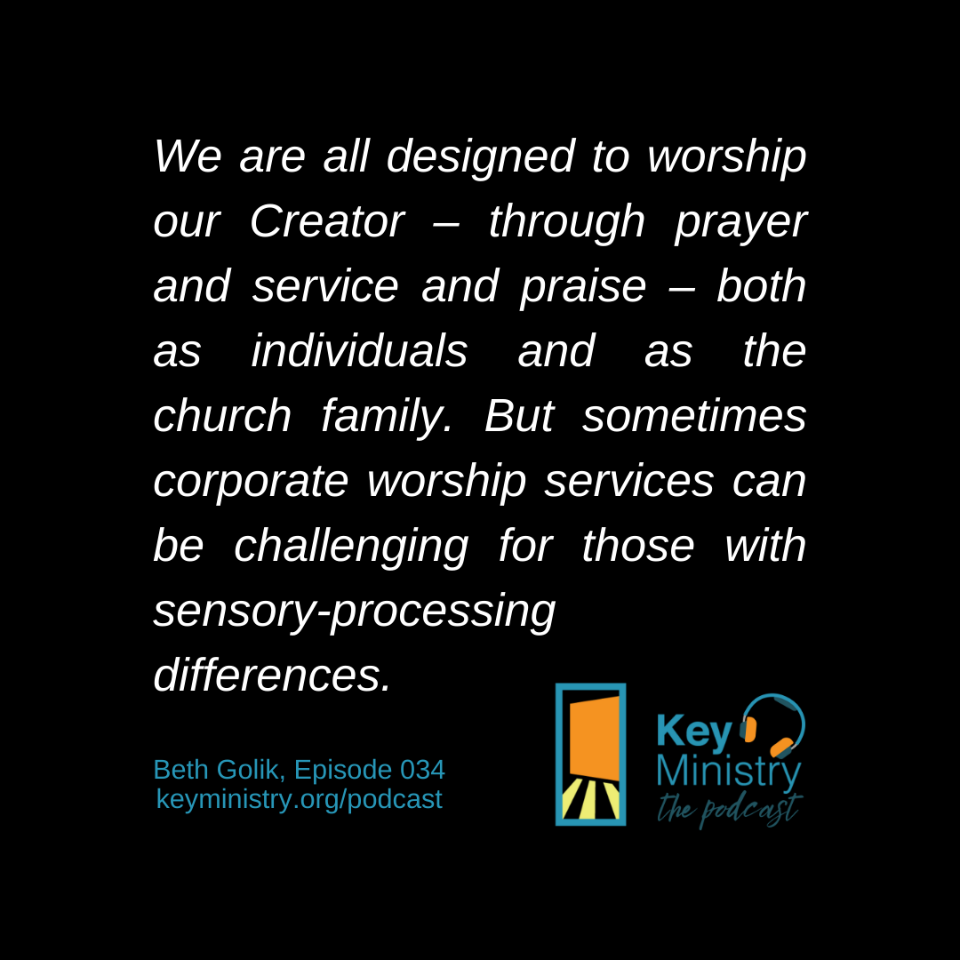 We are all designed to worship our Creator - through prayer and service and praise - both as individuals and as the church family. But sometimes corporate worship services can be challenging for those with sensory-processing differences. - Beth Golik