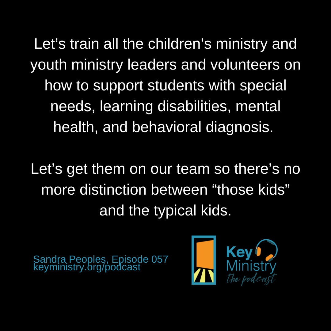 Let’s train all the children’s ministry and youth ministry leaders and volunteers on how to support students with special needs, learning disabilities, mental health and behavioral diagnosis. Let’s get them on our team so there’s no more distinction