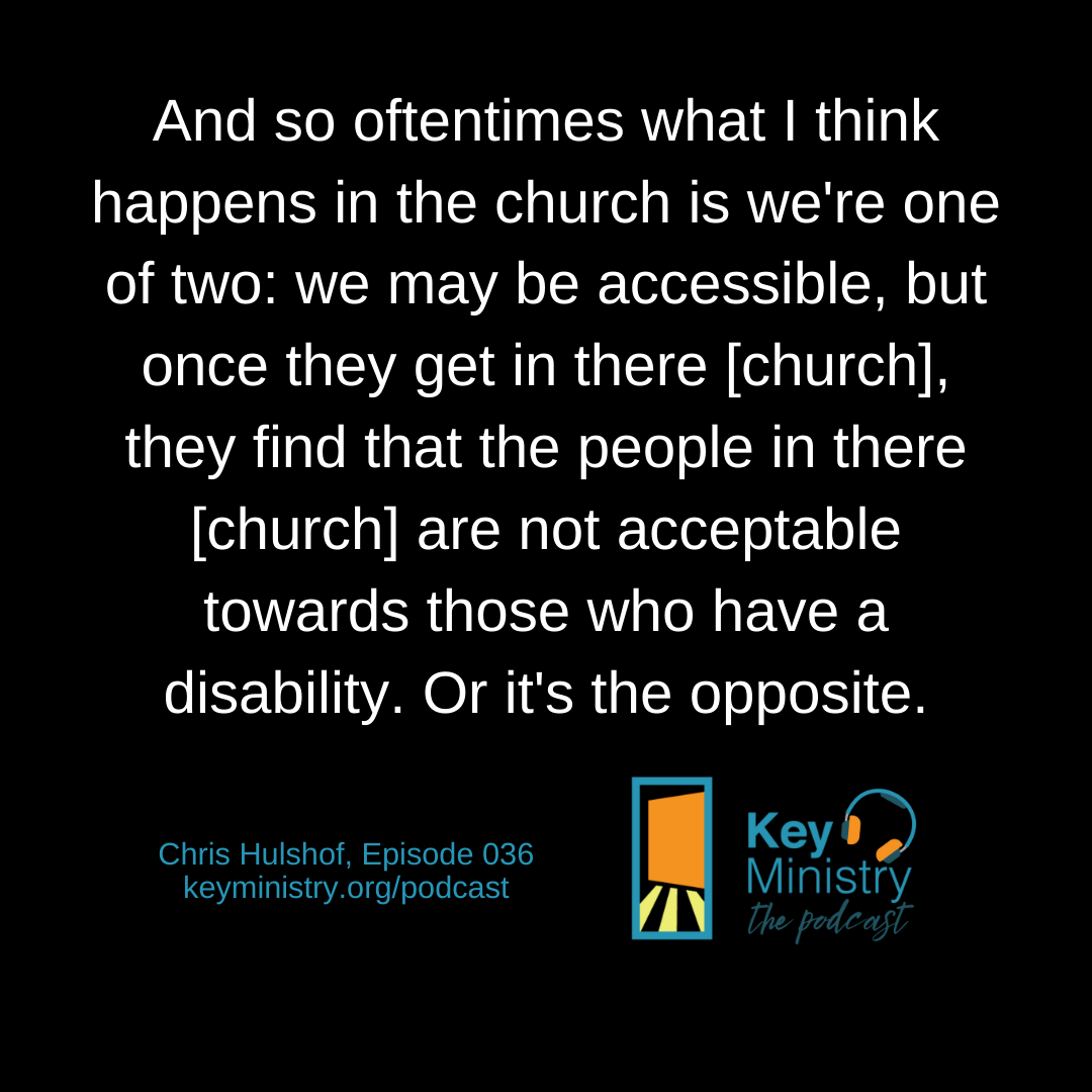 And so oftentimes what I think happens in the church is we're one of two: we may be accessible, but once they get in there [church], they find that the people in there [church] are not acceptable towards those who have a disability. Or it's the oppo