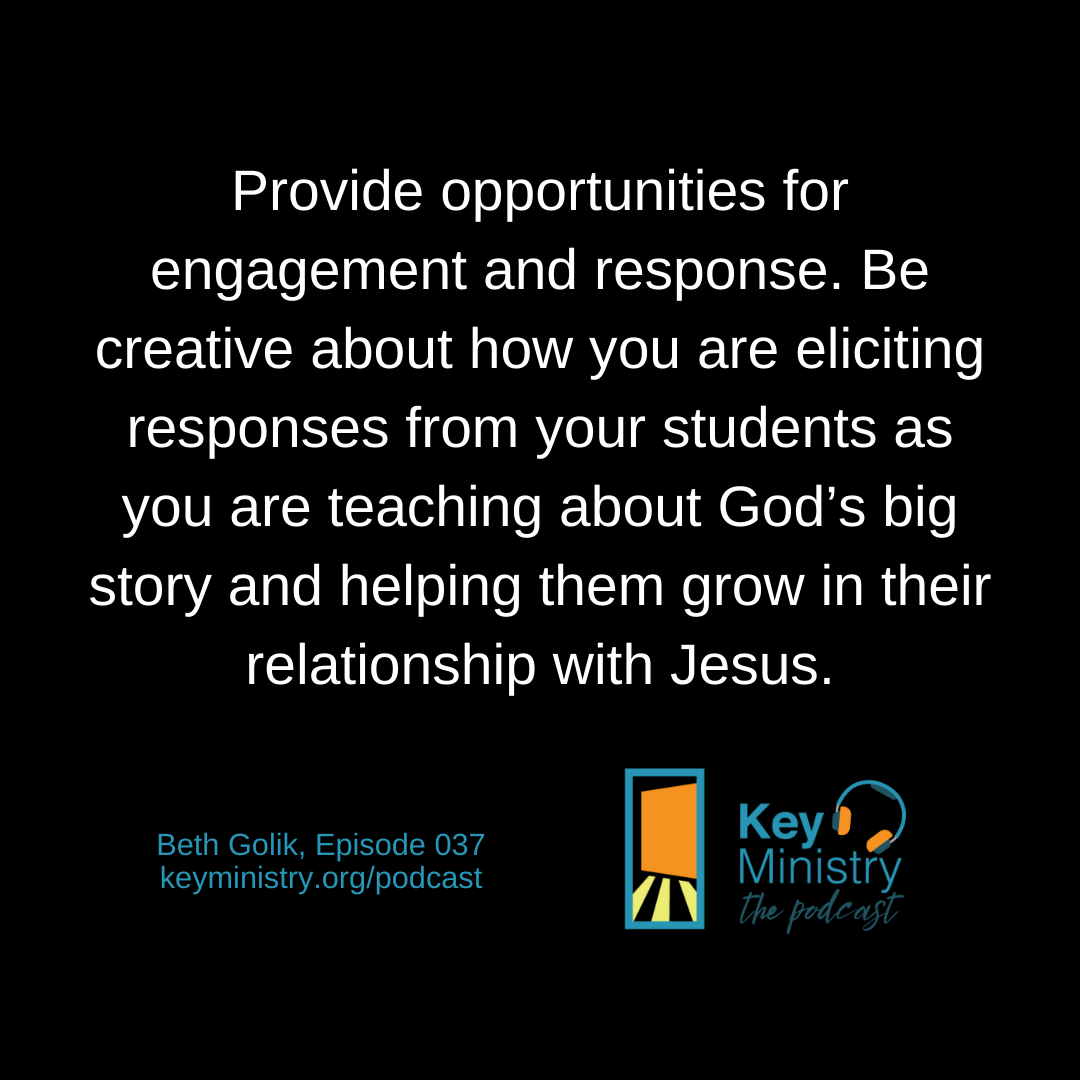 Provide opportunities for engagement and response. Be creative about how you are eliciting responses from your students as you are teaching about God’s big story and helping them grow in their relationship with Jesus.