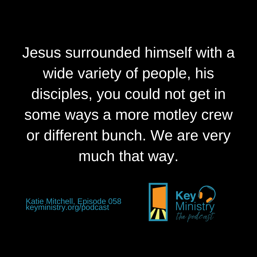 Jesus surrounded himself with a wide variety of people, his disciples, you could not get in some ways a more motley crew or different bunch. We are very much that way.
