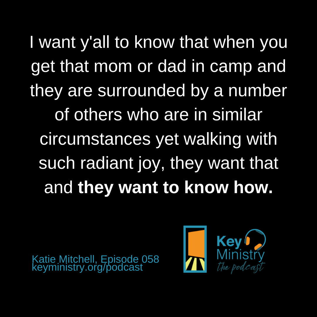 I want y'all to know that when you get that mom or dad in camp and they are surrounded by a number of others who are in similar circumstances yet walking with such radiant joy, they want that and they want to know how.