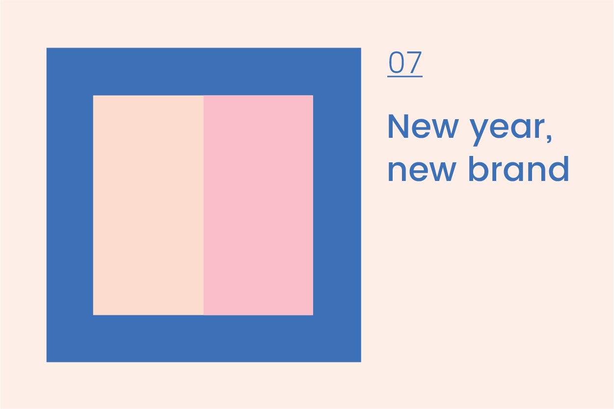       Journal 7  New year, new brand   5 top tips for refreshing your brand in 2019   It’s a new year, summer is here and you’ve come to work feeling refreshed but lacking a bit of motivation. Well, maybe your brand needs a refresh? New year, new brand, I say.  If you are thinking about a fresh start for your brand, then you are in luck. I’ve got the 5 top tips for making sure your brand refresh gets off to a successful start in 2019.     








  

    
  
     

      

      
         
          
        
        

        
          
            
           
                
           
        
          
        

        
      
         
      

     
  


  


      1. Have a think about what your brand is all about.  What does your brand stand for and what makes you different? Sometimes we need help from the outside to see what actually makes our brand tick, so consider talking to your suppliers, regular customers or key employees to find out what they think. If you need he