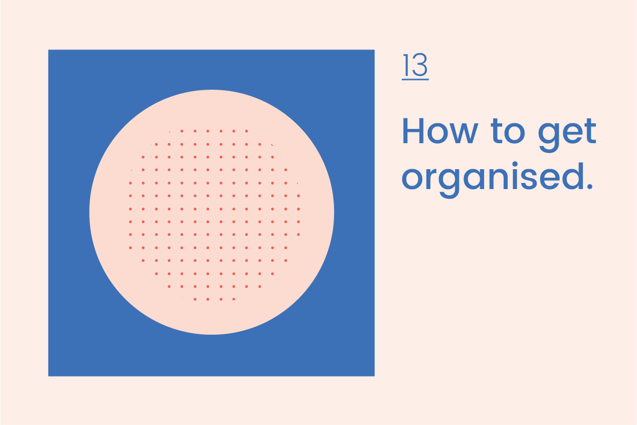          Journal 13    How to get organised.  August 2019     5 tools for keeping on track with time management   So last week wasn’t an ideal week for me. It’s been a killer. I’ve had back-to-back meetings, meaning that I don’t sit down to actually work until 5pm; constant deadlines galore; and no downtime. Literally plugging away on my laptop at work, during lunchtime at the cafe and even at home on the couch in the evening. Not great for that work/life balance thing and I’m determined to find more time for breaks, lunchtime walks and my own headspace this week.  So this got me thinking about how I can be more organised and keep things on track too. There are a few tools that I’ve found useful over the years, and it's a reminder to keep coming back to these when you are busy, to make sure nothing has been forgotten.     








  

    
  
     

      

      
         
          
        
        

        
          
            
           
                
           
        
