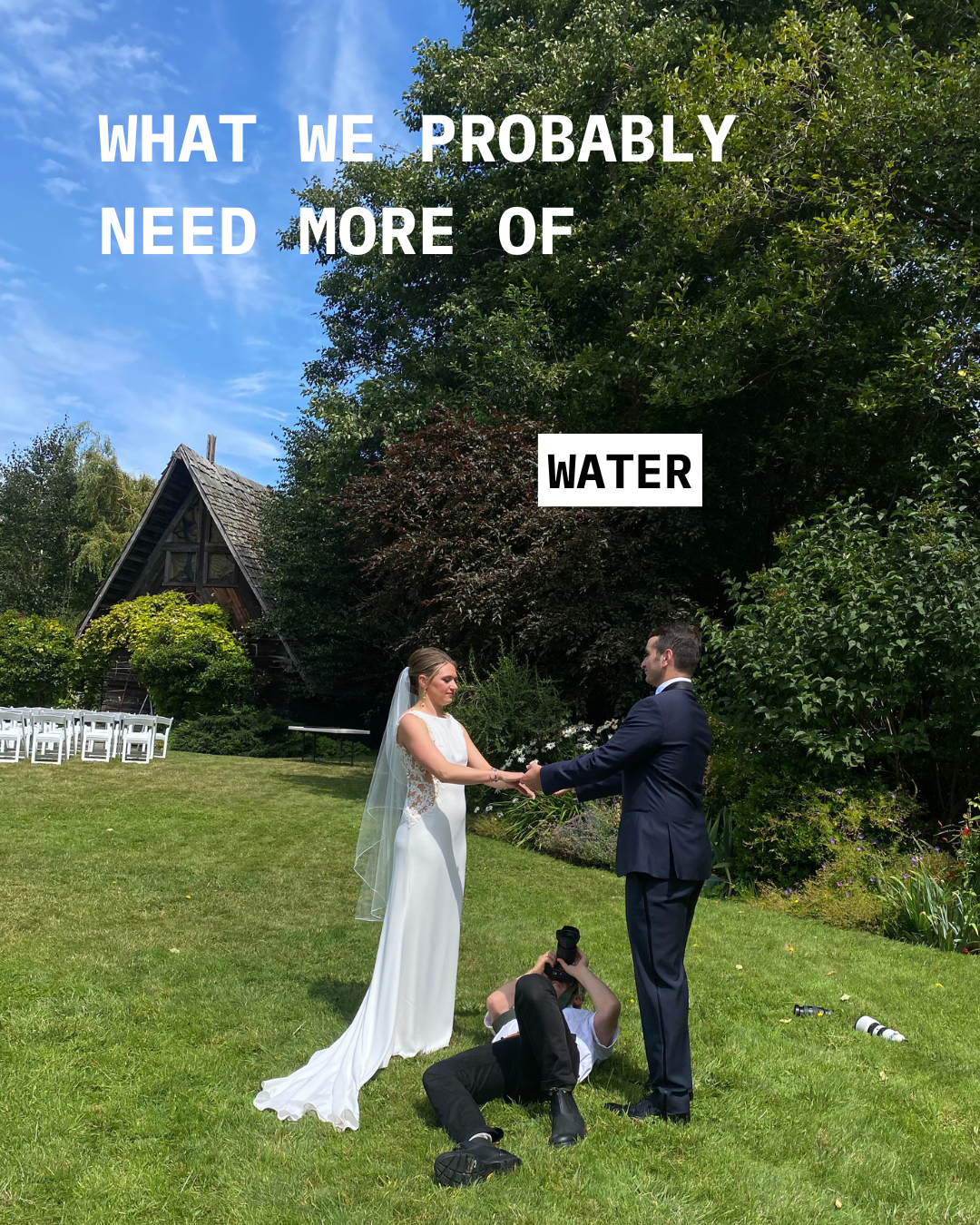 What we probably need more of on a wedding day is water.