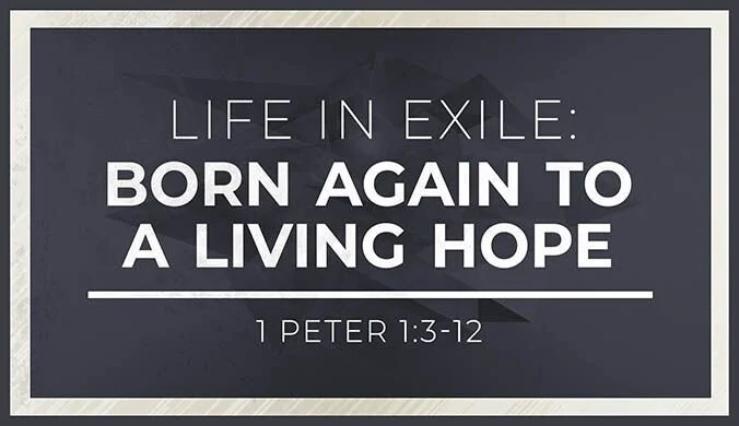 Life in Exile: Born Again to a Living Hope (1 Peter 1:3-12)