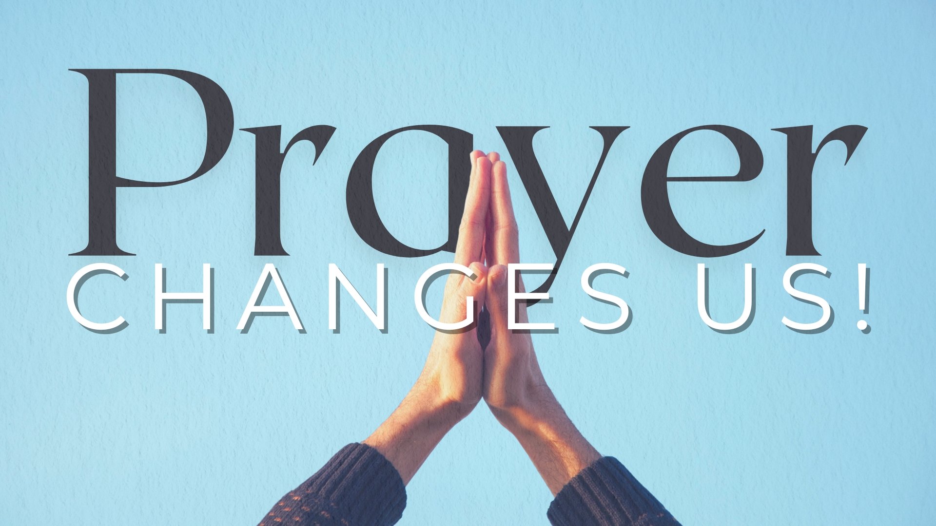Prayer Changes Us!