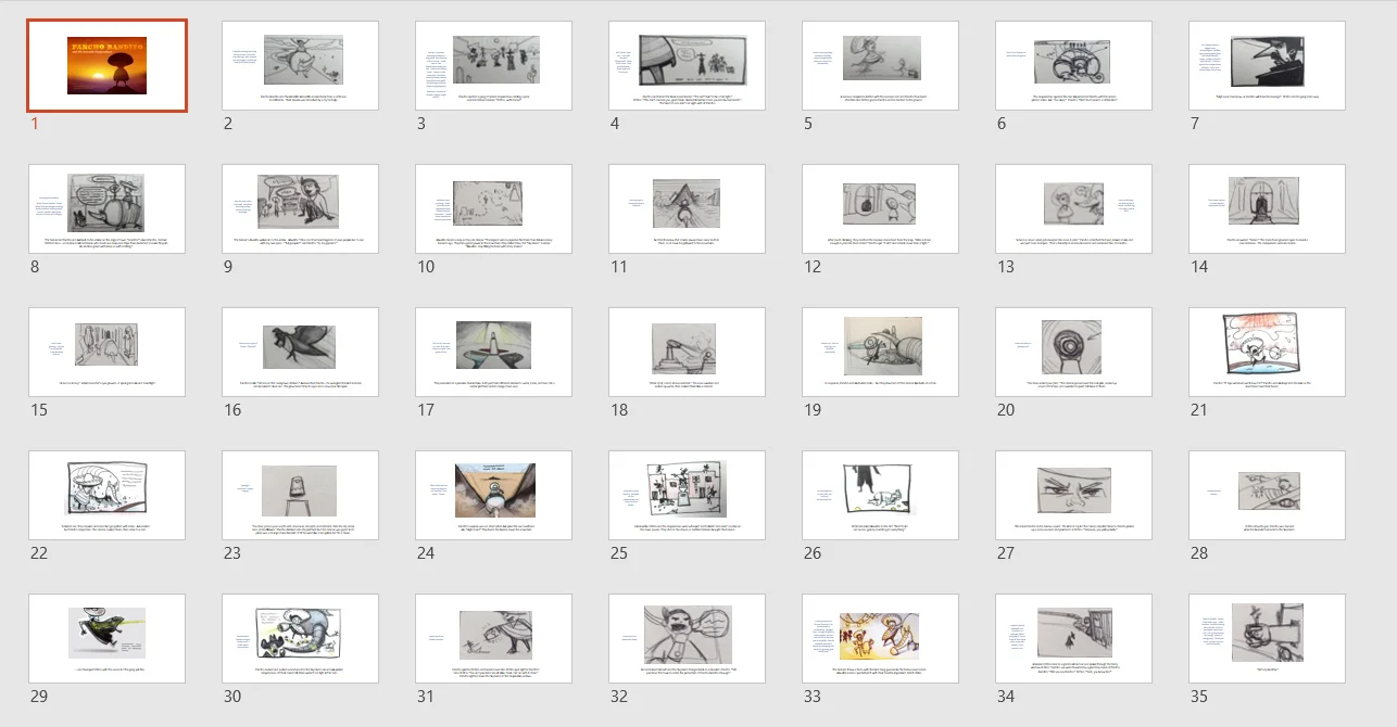 Storyboard sketches arranged sequentially. I use Powerpoint for this because I'm familiar with the program and it's easy to share PDFs with Mike.