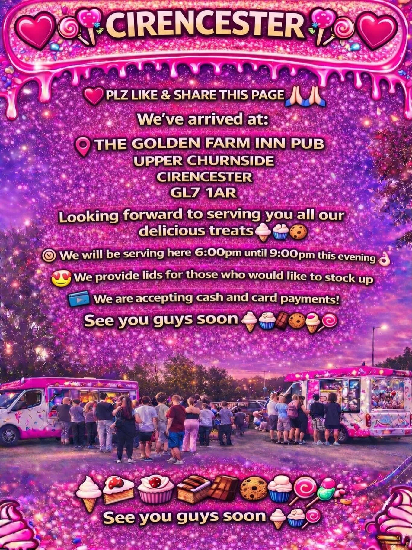 ❤️🎉🍭🍦CIRENCESTER 🍦🍭❤️🎉

PLZ LIKE &amp; SHARE THIS PAGE 🙏🏻🙏🏻

We&rsquo;ve arrived at:

THE GOLDEN FARM INN PUB
UPPER CHURNSIDE 
CIRENCESTER
GL7 1AR

Looking forward to serving you all our delicious treats🍦🍰🧁🍪

We will be serving here 6:0