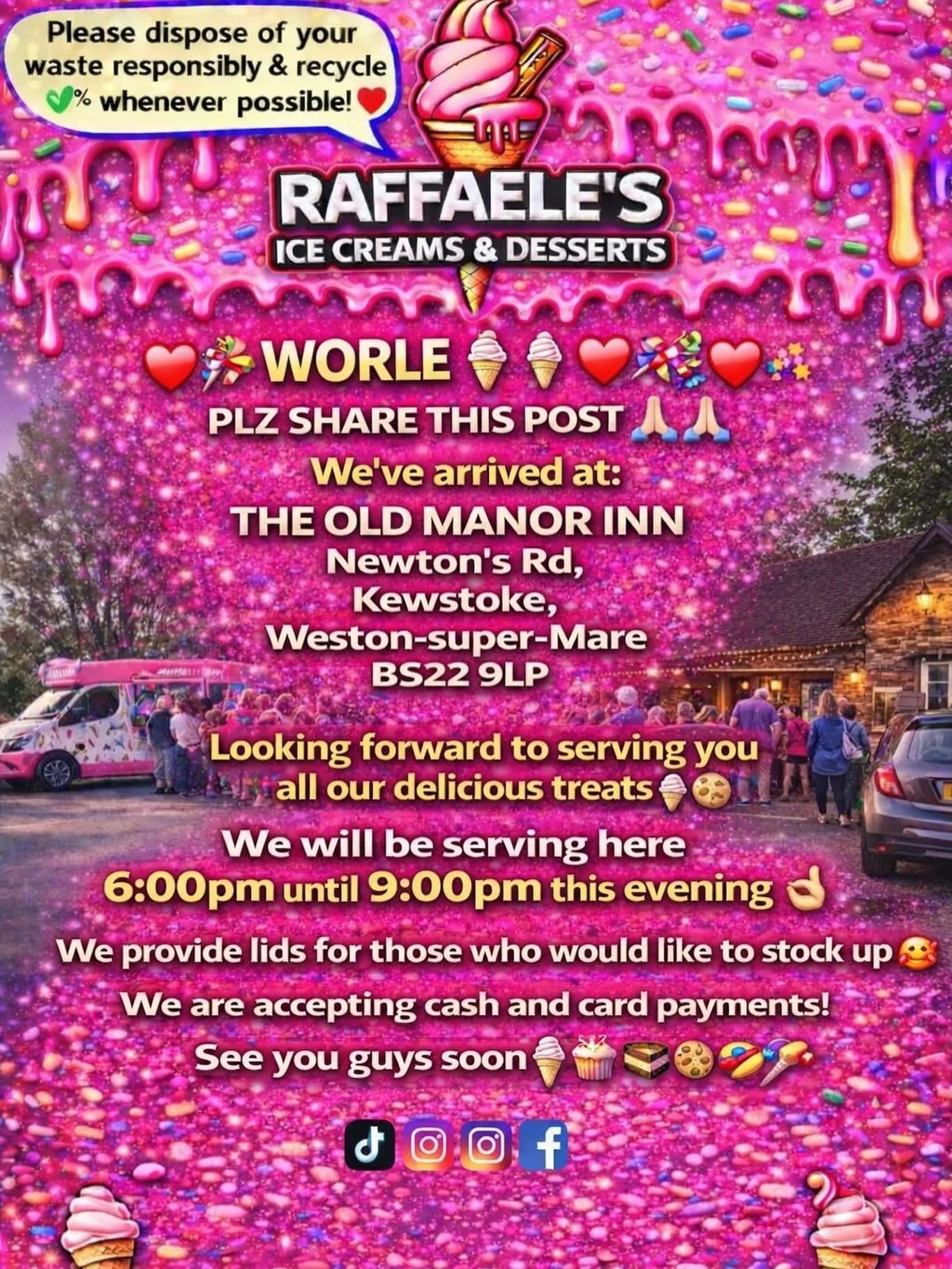 ❤️🎉🍭🍦 WORLE 🍦🍭❤️🎉

PLZ SHARE THIS POST 🙏🏻🙏🏻

We&rsquo;ve arrived at:

THE OLD MANOR INN 
Newton&rsquo;s Rd, 
Kewstoke, 
Weston-super-Mare 
BS22 9LP

Looking forward to serving you all our delicious treats🍦🍰🧁🍪

We will be serving here 6: