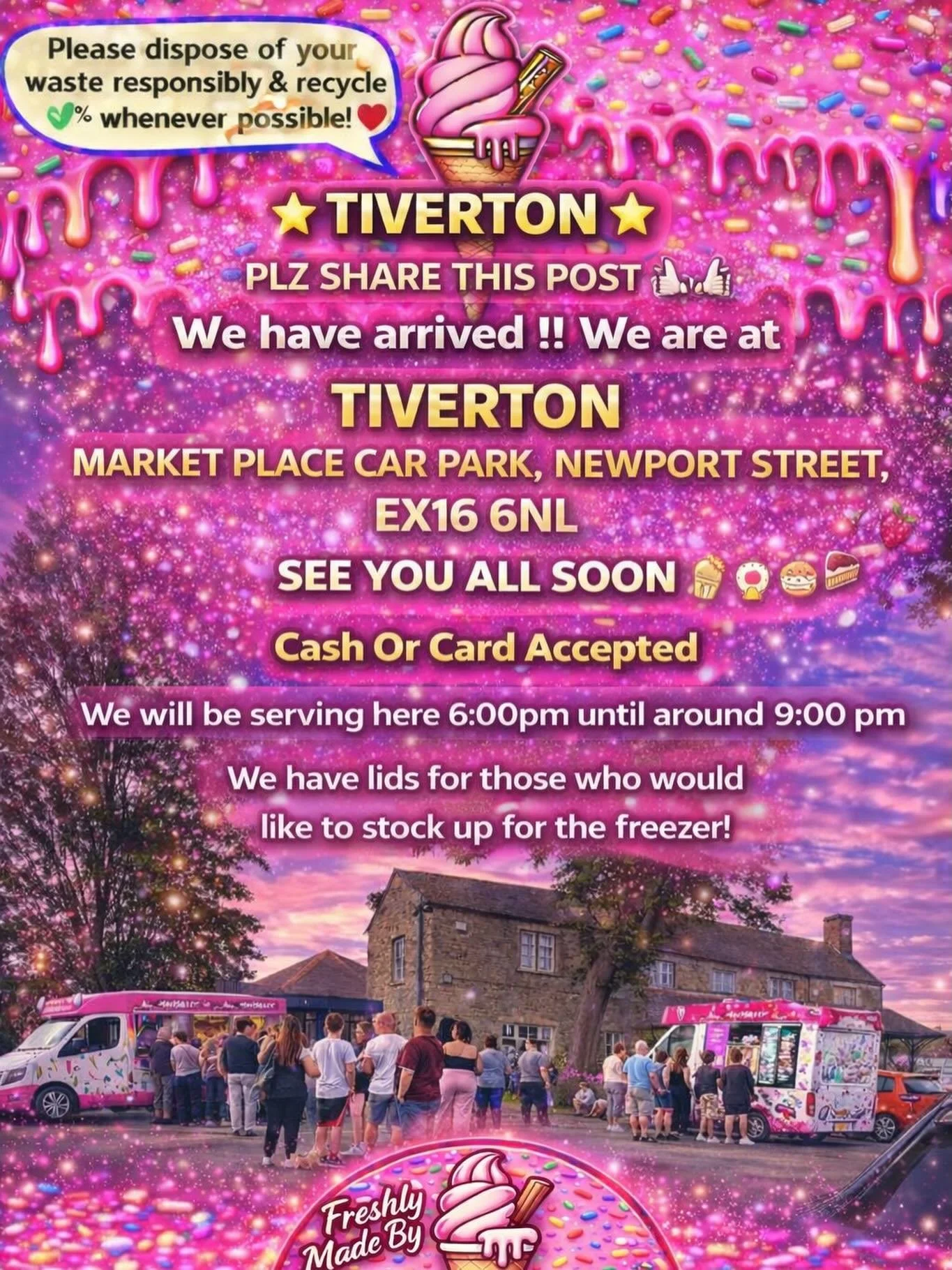 🍦⭐️ TIVERTON ⭐️🍦

PLZ SHARE THIS POST 🙏🏻🙏🏻

We have arrived !!
We are at

TIVERTON
MARKET PLACE CAR PARK, NEWPORT STREET, 
EX16 6NL

SEE YOU ALL SOON 
🍦🧁🍪🍰
Cash Or Card Accepted
We will be serving here 6:00pm until around 9:00 pm 

We have 