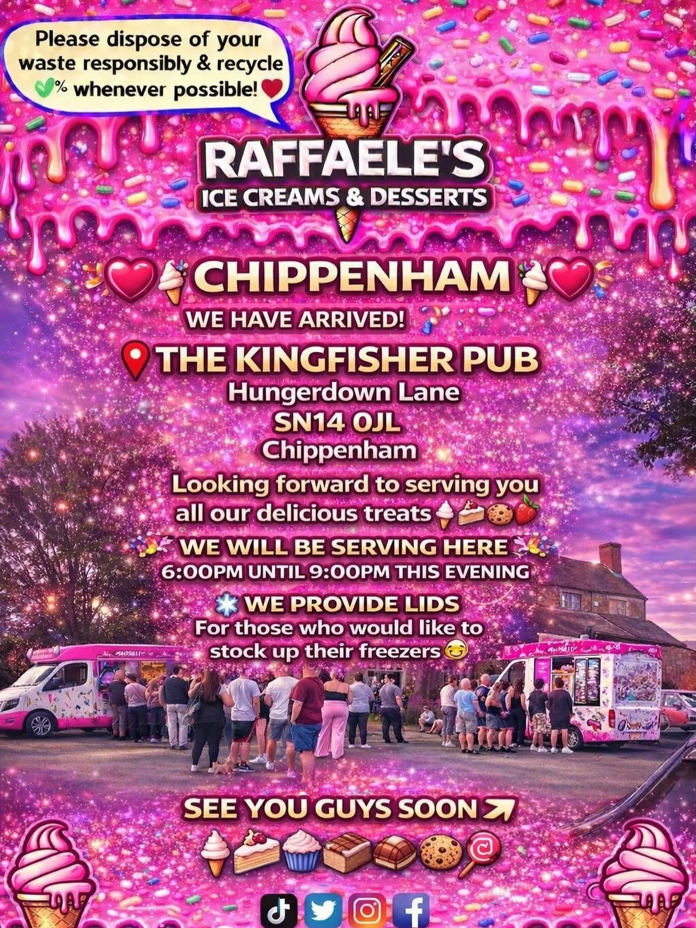 ❤️🎉🍭🍦CHIPPENHAM 🍦🍭🎉❤️

We have arrived, the location is: 

The Kingfisher pub
Hungerdown Lane
SN14 0JL 
Chippenham

🍦🍰🧁🍪

🎉We will be serving our delicious treats here  6:00pm until 9:00pm this evening!

🎉We provide lids for those who wou
