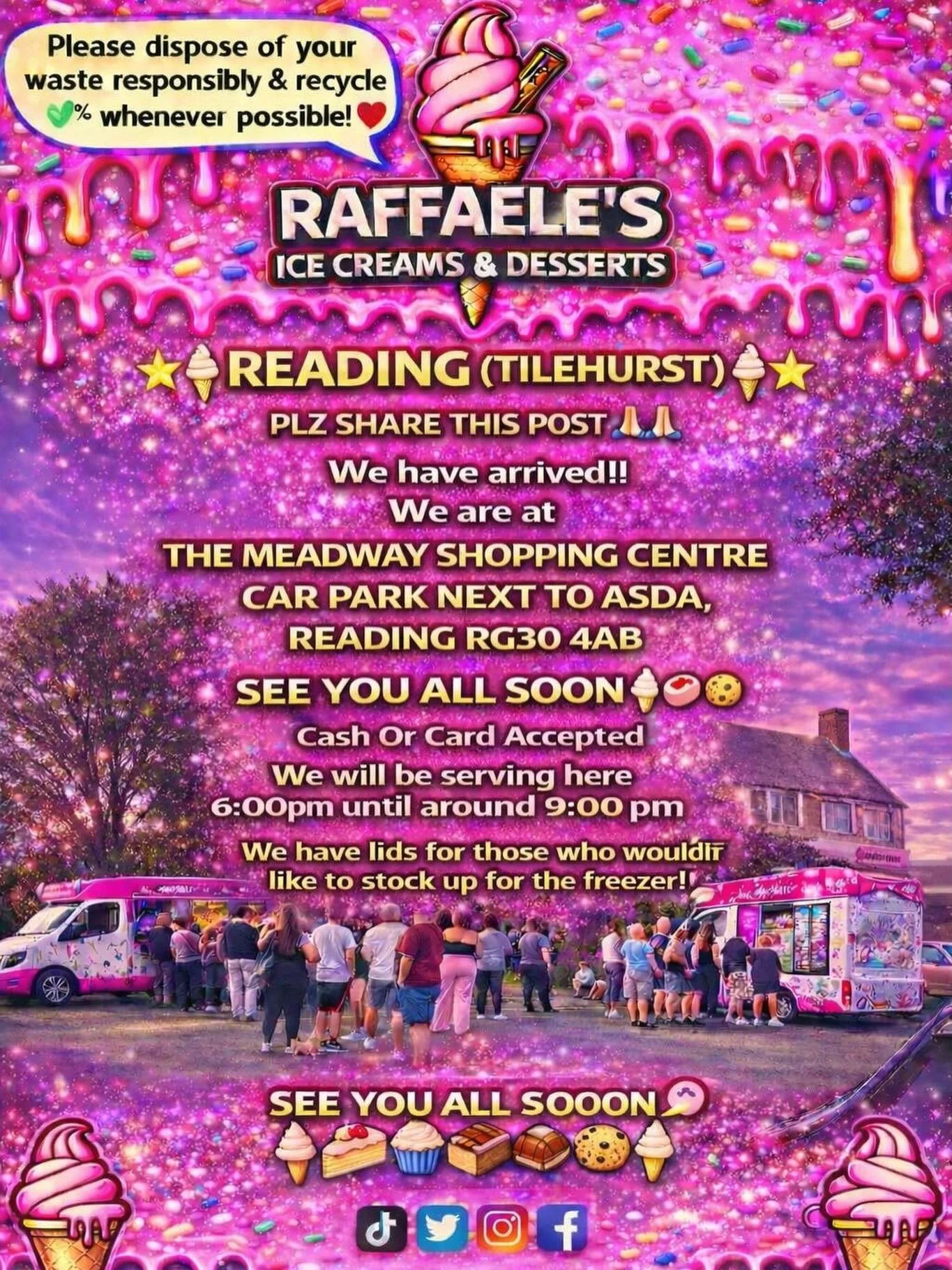 🌟🍦⭐️ READING (TILEHURST)⭐️🍦⭐️

PLZ SHARE THIS POST 🙏🏻🙏🏻

We have arrived !!
We are at

THE MEADWAY SHOPPING CENTRE  CAR PARK NEXT TO ASDA,  READING RG30 4AB 

SEE YOU ALL SOON 
🍦🧁🍪🍰
Cash Or Card Accepted
We will be serving here 6:00 pm unt