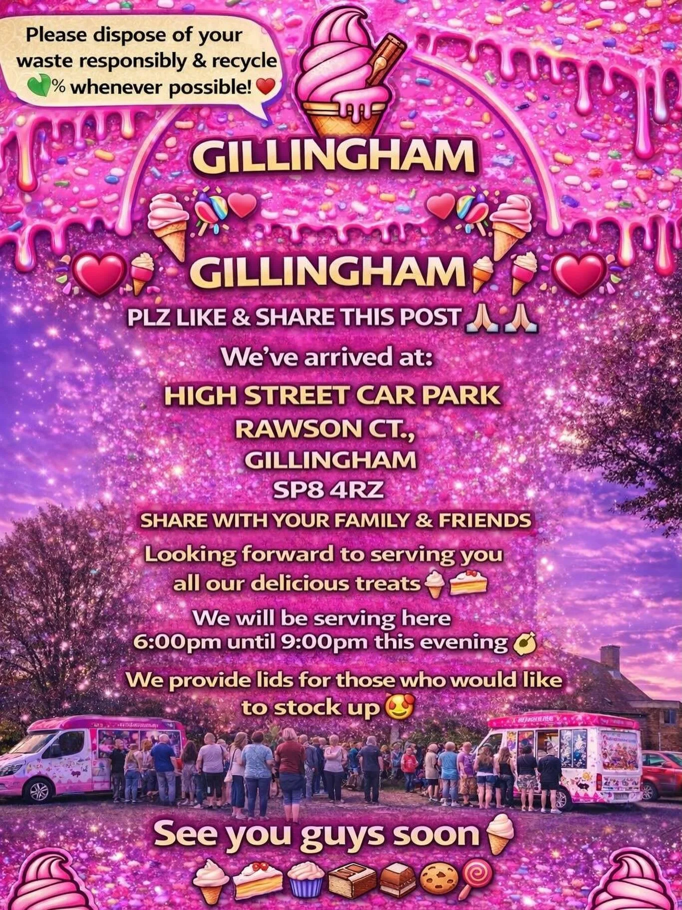 ❤️🎉🍭🍦GILLINGHAM🍦🍭❤️🎉

PLZ LIKE &amp; SHARE THIS POST 🙏🏻🙏🏻

We&rsquo;ve arrived at:

HIGH STREET CAR PARK RAWSON CT, 
GILLINGHAM 
SP8 4RZ

SHARE WITH YOUR FAMILY &amp; FRIENDS

Looking forward to serving you all our delicious treats🍦🍰🧁🍪

