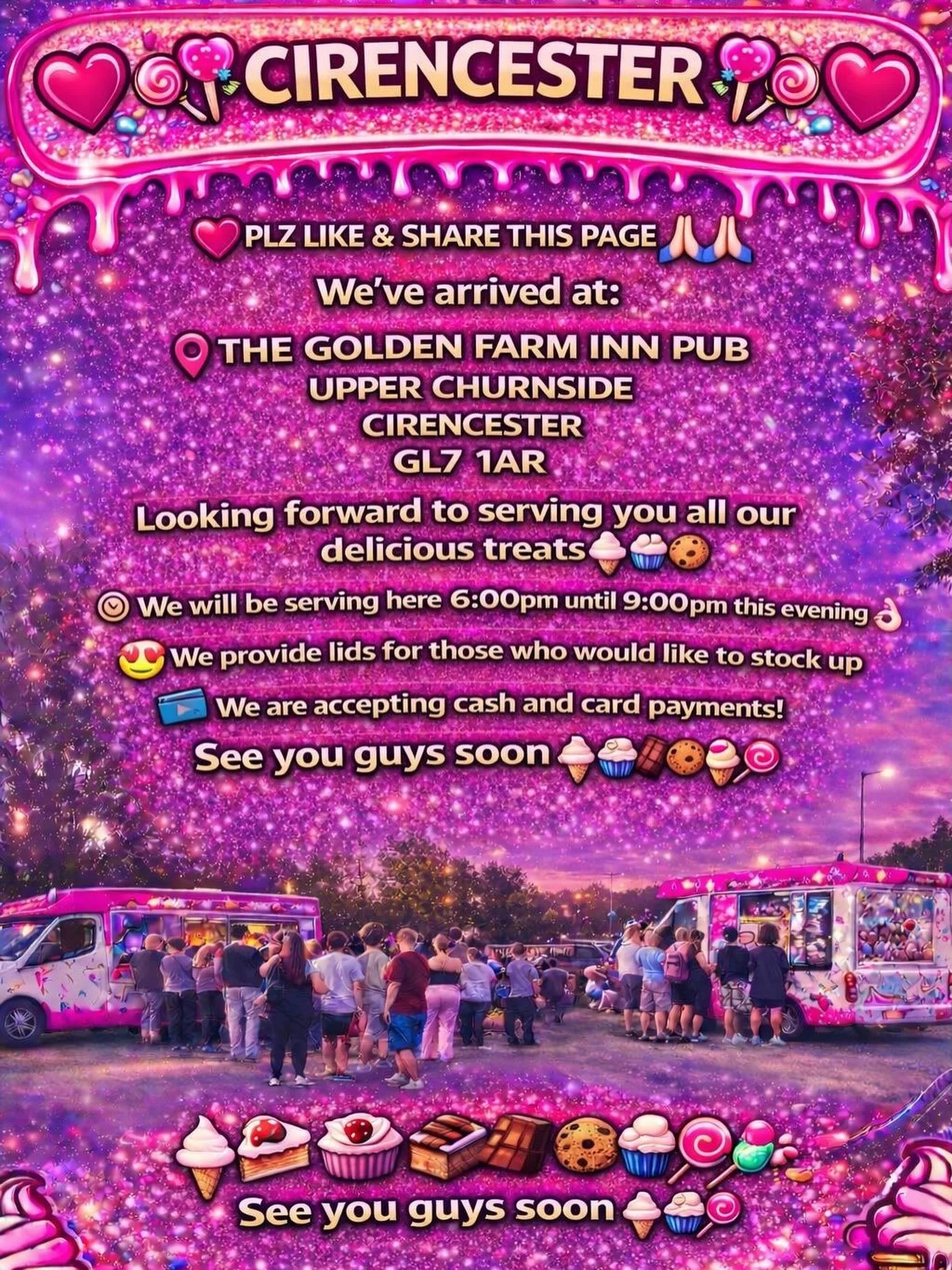 ❤️🎉🍭🍦CIRENCESTER 🍦🍭❤️🎉

PLZ LIKE &amp; SHARE THIS PAGE 🙏🏻🙏🏻

We&rsquo;ve arrived at:

THE GOLDEN FARM INN PUB
UPPER CHURNSIDE 
CIRENCESTER
GL7 1AR

Looking forward to serving you all our delicious treats🍦🍰🧁🍪

We will be serving here 6:0