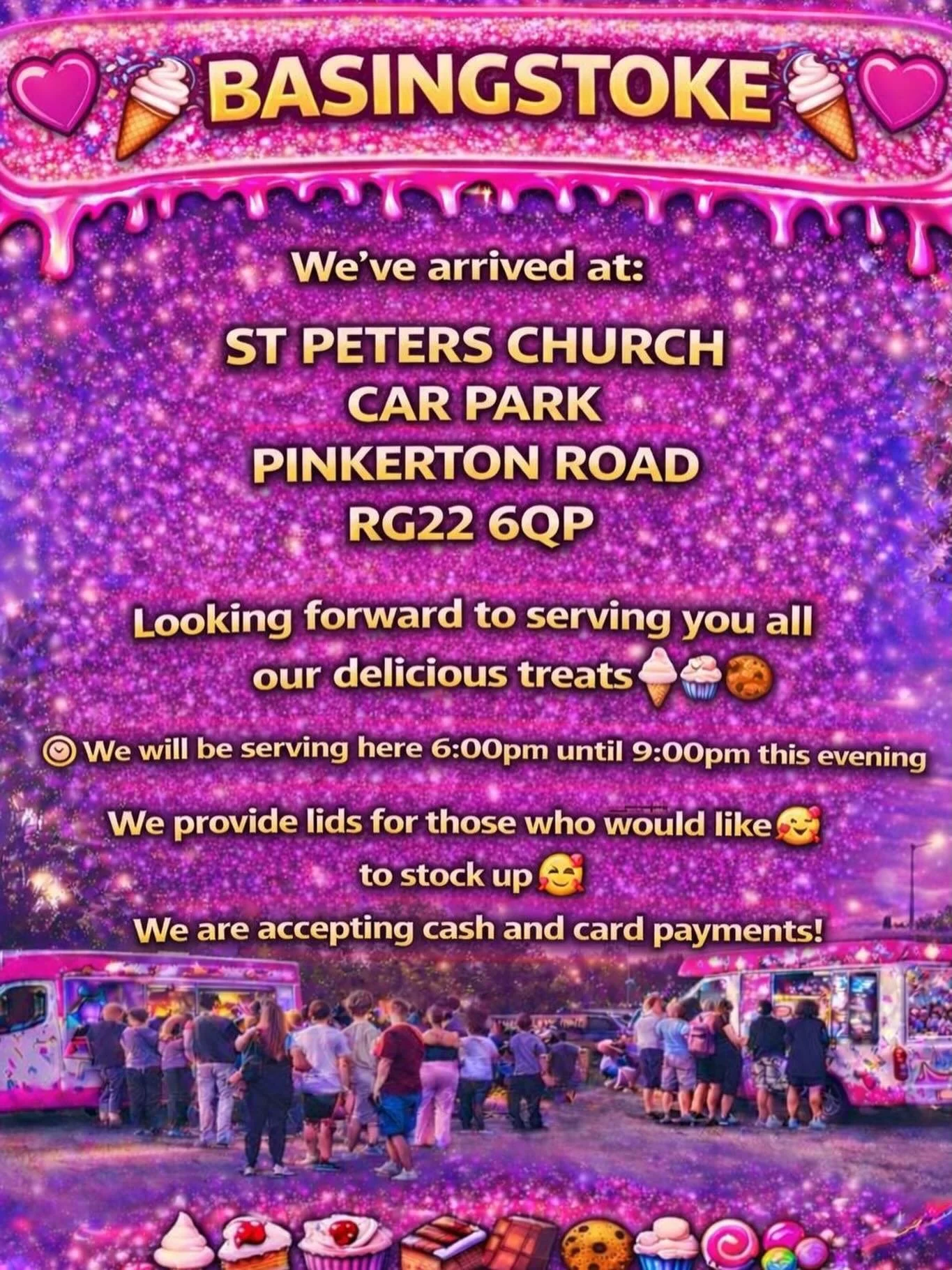 ❤️🍦 BASINGSTOKE🍦❤️
 

We&rsquo;ve arrived at:

ST PETERS CHURCH
CAR PARK
PINKERTON ROAD 
RG22 6QP

Looking forward to serving you all our delicious treats🍦🍰🧁🍪

We will be serving here 6:00 pm until 9:00pm this evening 👌🏼

We provide lids for 