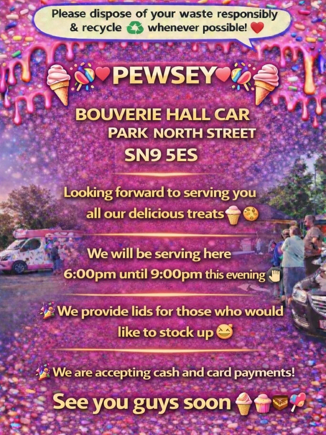 ❤️🎉🍭🍦PEWSEY🍦🍭❤️🎉

BOUVERIE HALL CAR PARK NORTH STREET 
SN9 5ES

Looking forward to serving you all our delicious treats🍦🍰🧁🍪

We will be serving here 6:00pm until 9:00pm this evening 👌🏼

We provide lids for those who would like to stock up