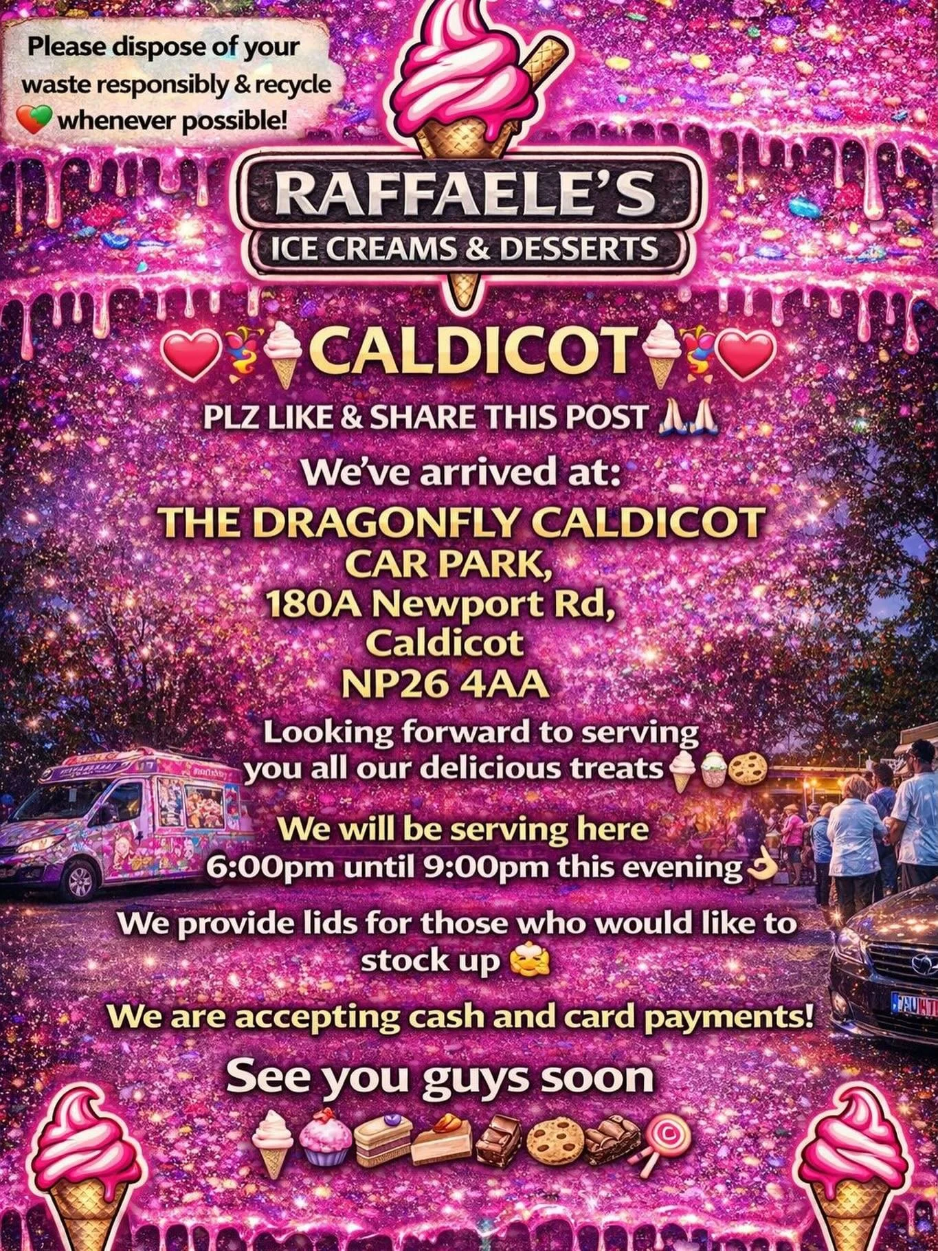❤️🎉🍭🍦 CALDICOT🍦🍭❤️🎉

PLZ LIKE &amp; SHARE THIS POST 🙏🏻🙏🏻

We&rsquo;ve arrived at:

THE DRAGONFLY CALDICOT
CAR PARK, 
180A Newport Rd, 
Caldicot 
NP26 4AA

Looking forward to serving you all our delicious treats🍦🍰🧁🍪

We will be serving h
