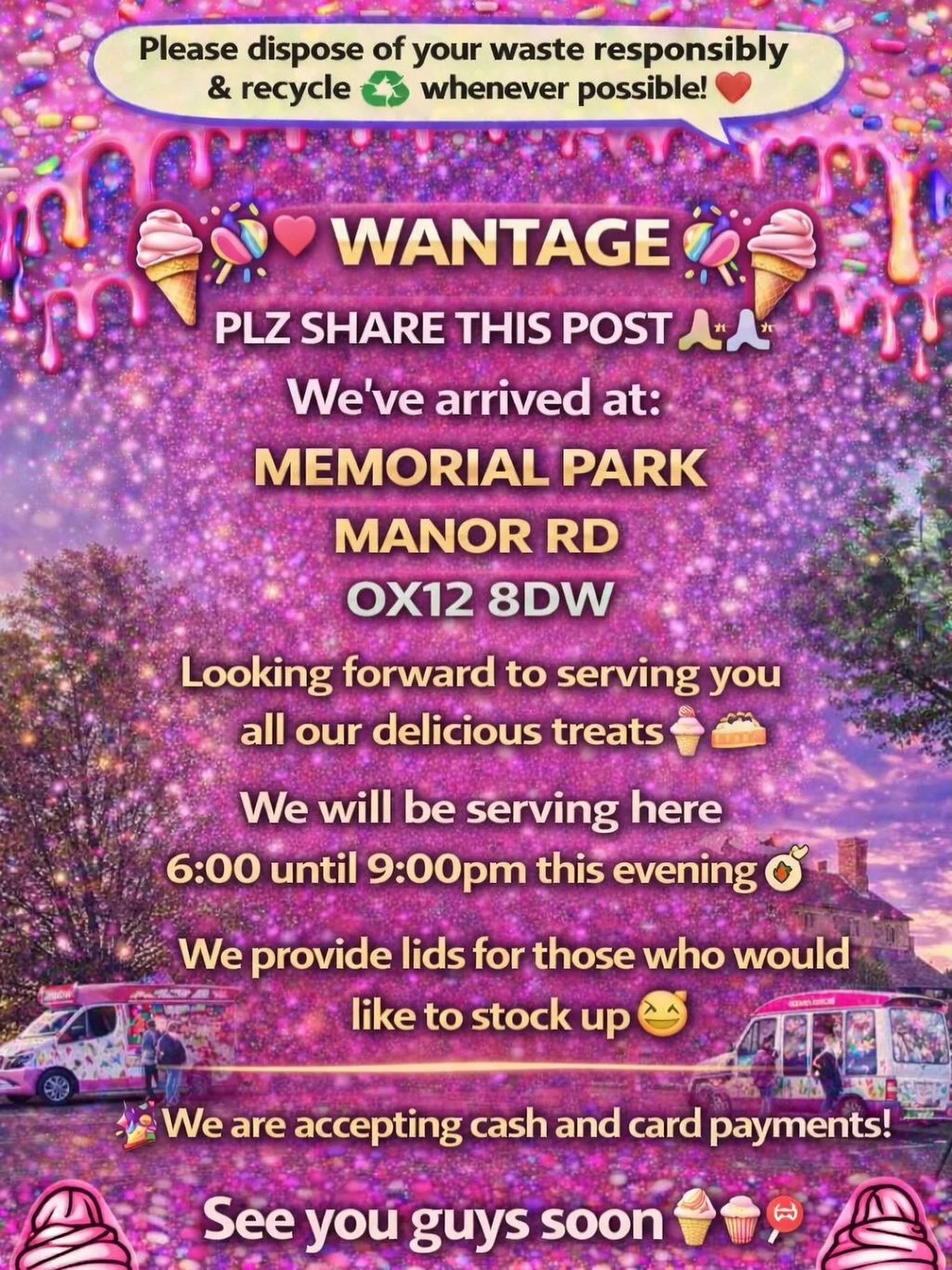 ❤️🎉🍭🍦 WANTAGE 🍦🍭❤️🎉

PLZ SHARE THIS POST 🙏🏻🙏🏻

We&rsquo;ve arrived at:

MEMORIAL PARK 
MANOR RD 
OX12 8DW

Looking forward to serving you all our delicious treats🍦🍰🧁🍪

We will be serving here 6:00 until 9:00pm this evening 👌🏼

We prov