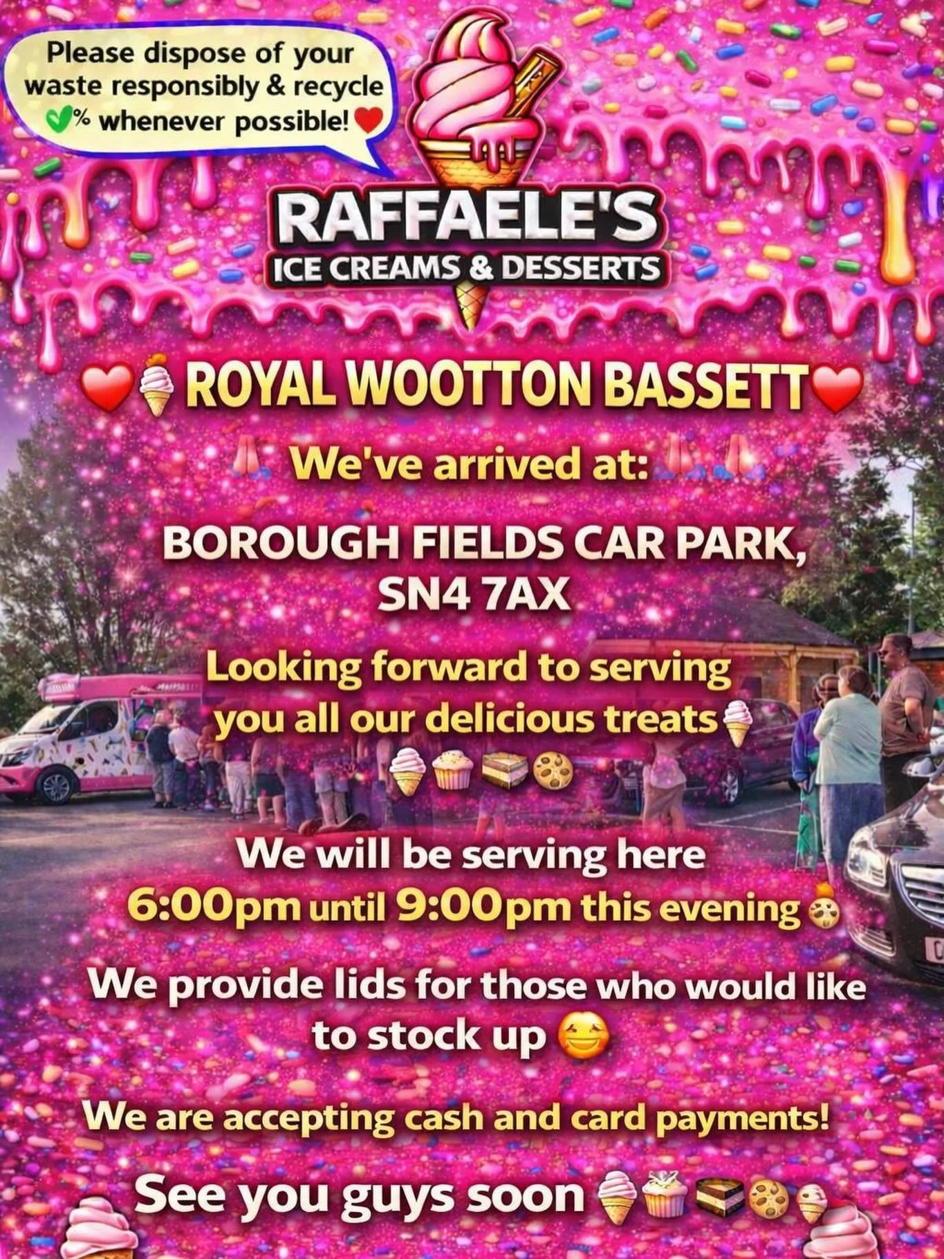 ❤️🎉🍭🍦ROYAL WOOTTON BASSETT 🍦🍭❤️🎉

We&rsquo;ve arrived at:

BOROUGH FIELDS CAR PARK, SN4 7AX 

Looking forward to serving you all our delicious treats🍦🍰🧁🍪

We will be serving here 6:00 pm until 9:00pm this evening 👌🏼

We provide lids for t