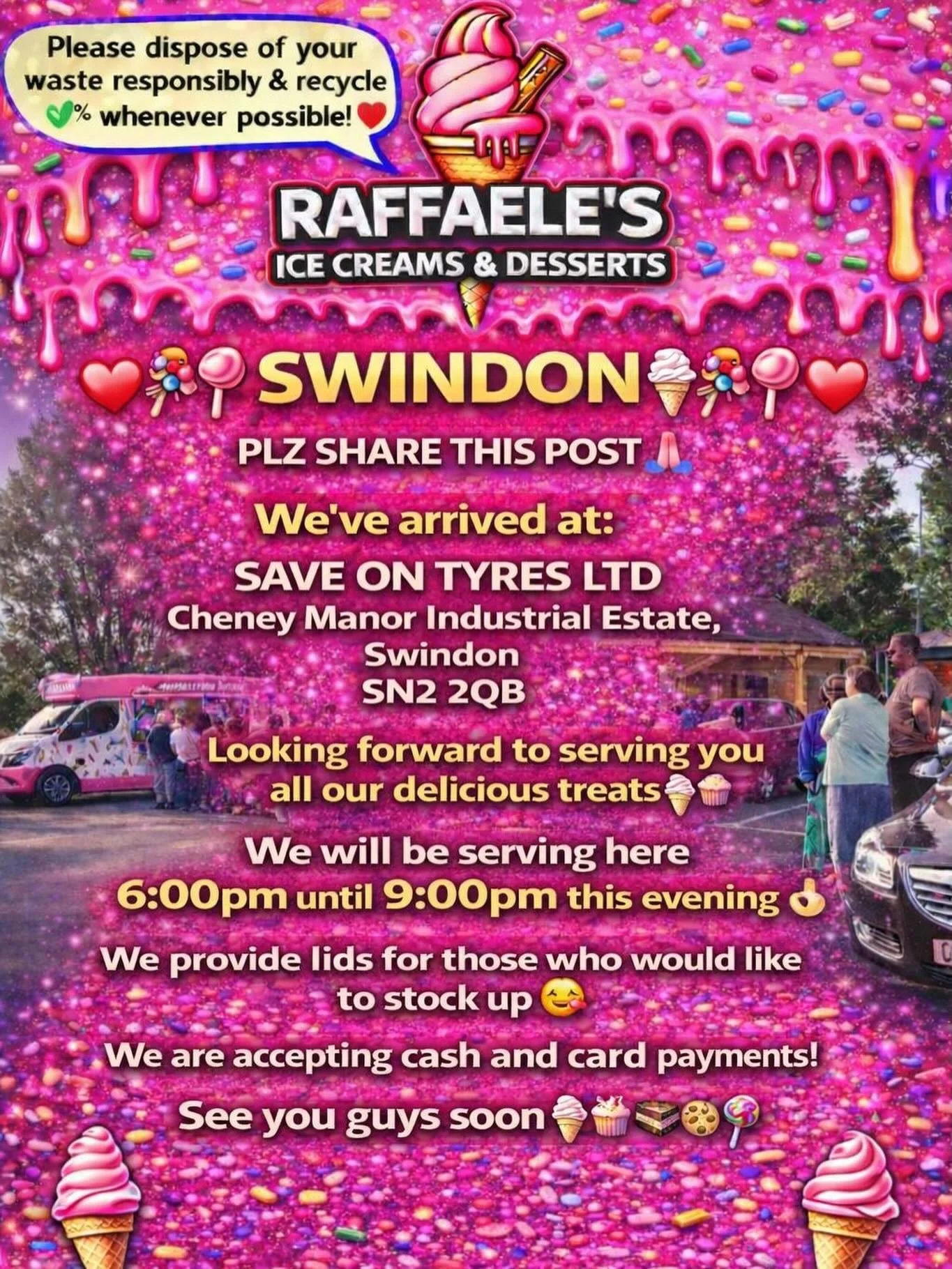 ❤️🎉🍭🍦 SWINDON 🍦🍭❤️🎉

PLZ SHARE THIS POST 🙏🏻

We&rsquo;ve arrived at:

SAVE ON TYRES LTD
Cheney Manor Industrial Estate, 
Swindon 
SN2 2QB

Looking forward to serving you all our delicious treats🍦🍰🧁🍪

We will be serving here 6:00pm until 9