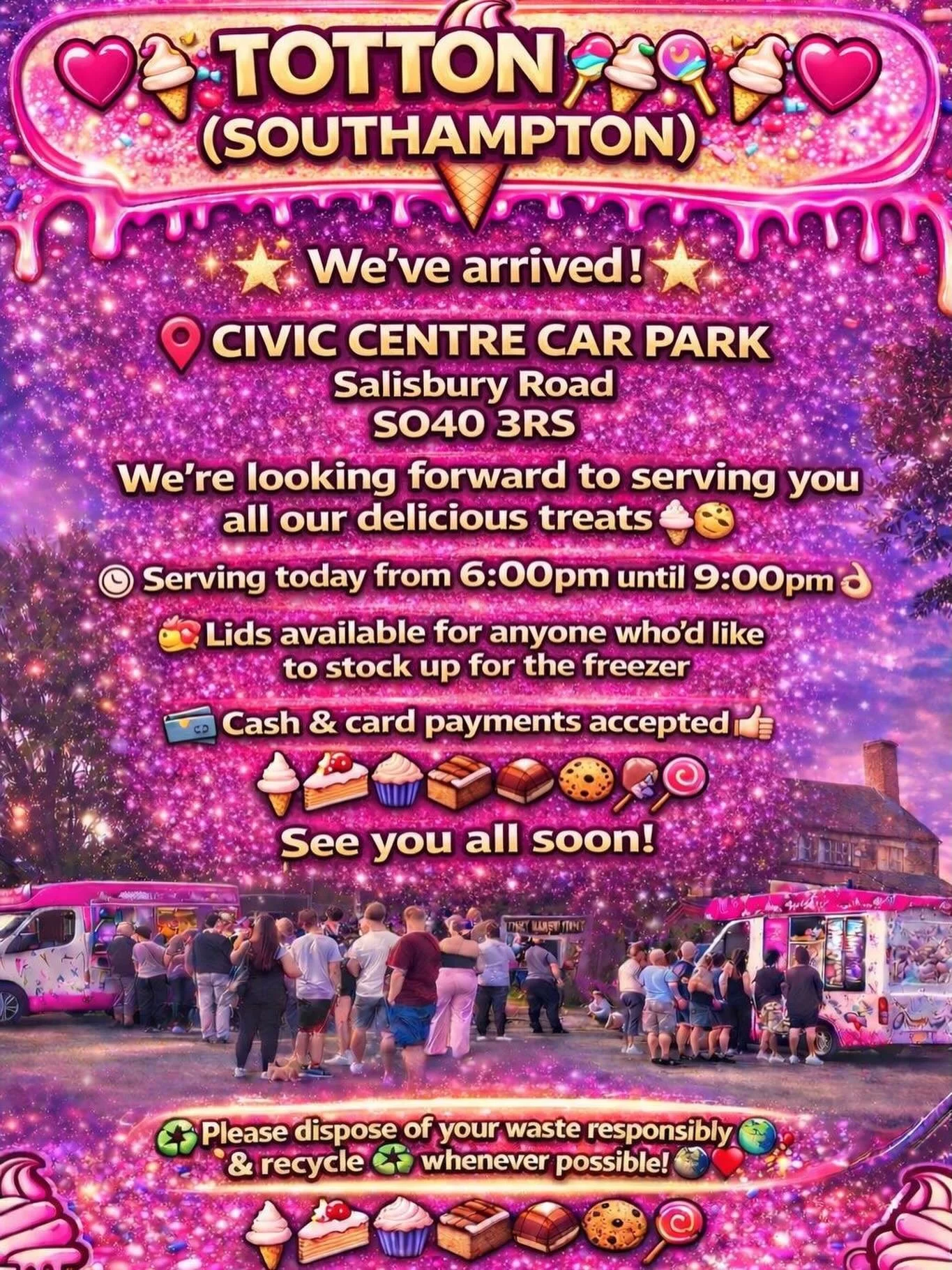 I ❤️🎉🍭🍦 TOTTON (SOUTHAMPTON)🍦🍭❤️🎉

We&rsquo;ve arrived at:

CIVIC CENTRE CAR PARK, SALISBURY ROAD 
SO40 3RS

Looking forward to serving you all our delicious treats🍦🍰🧁🍪

We will be serving here 6:00pm until 9:00pm this evening 👌🏼

We prov