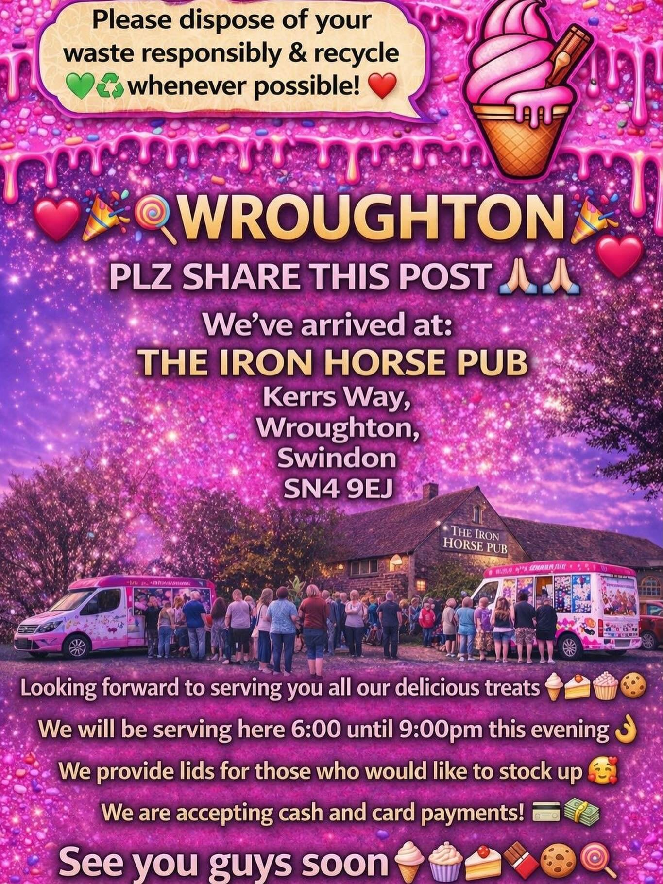 ❤️🎉🍭🍦WROUGHTON 🍦🍭
❤️🎉

PLZ SHARE THIS POST 🙏🏻🙏🏻

We&rsquo;ve arrived at:

THE IRON HORSE PUB
Kerrs Way, 
Wroughton, 
Swindon 
SN4 9EJ

Looking forward to serving you all our delicious treats🍦🍰🧁🍪

We will be serving here 6:00until 9:00pm