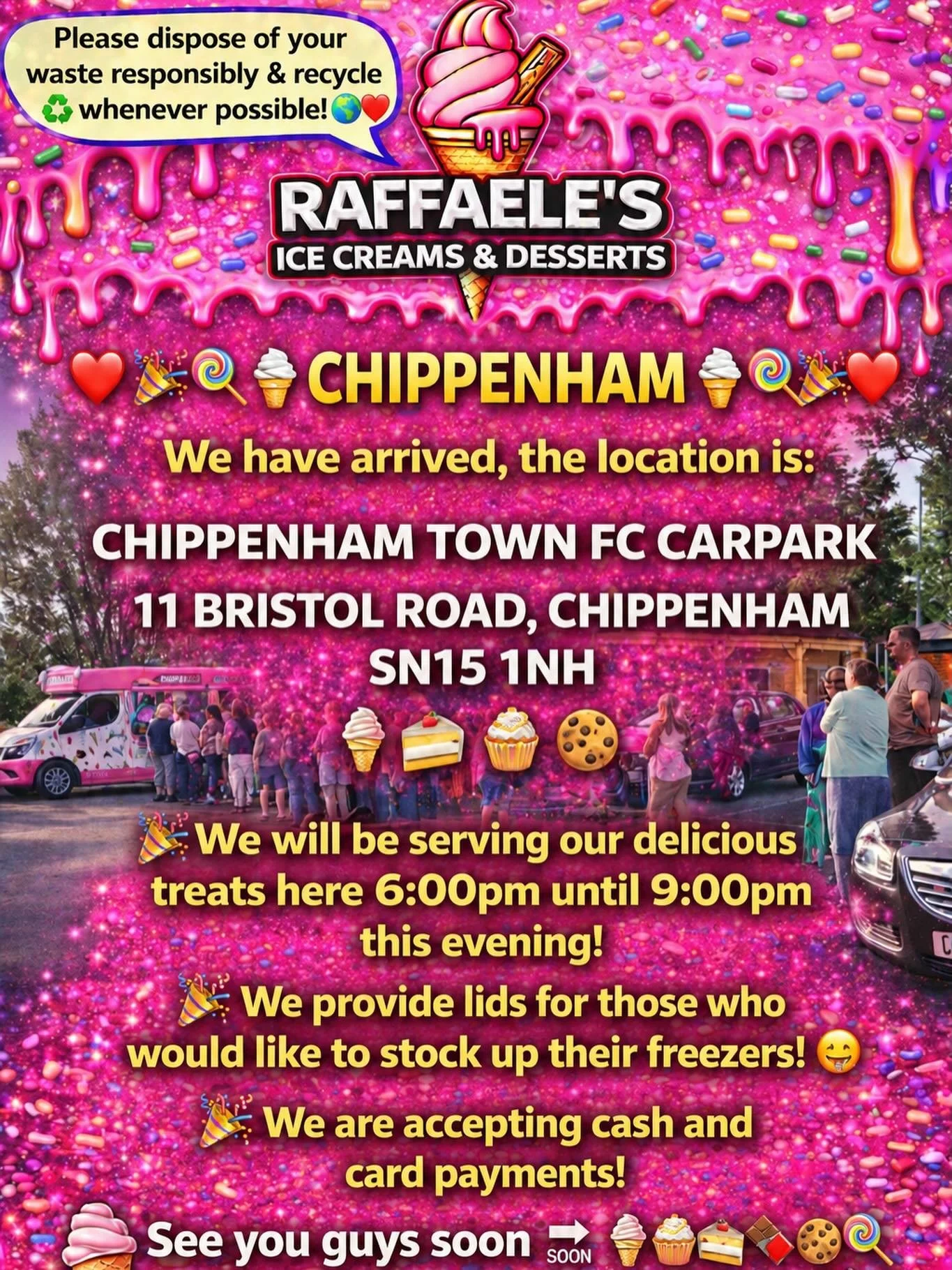 ❤️🎉🍭🍦CHIPPENHAM 🍦🍭🎉❤️

We have arrived, the location is: 

CHIPPENHAM TOWN FC CARPARK

11 BRISTOL ROAD, CHIPPENHAM 
SN15 1NH

🍦🍰🧁🍪

🎉We will be serving our delicious treats here  6:00pm until 9:00pm this evening!

🎉We provide lids for tho