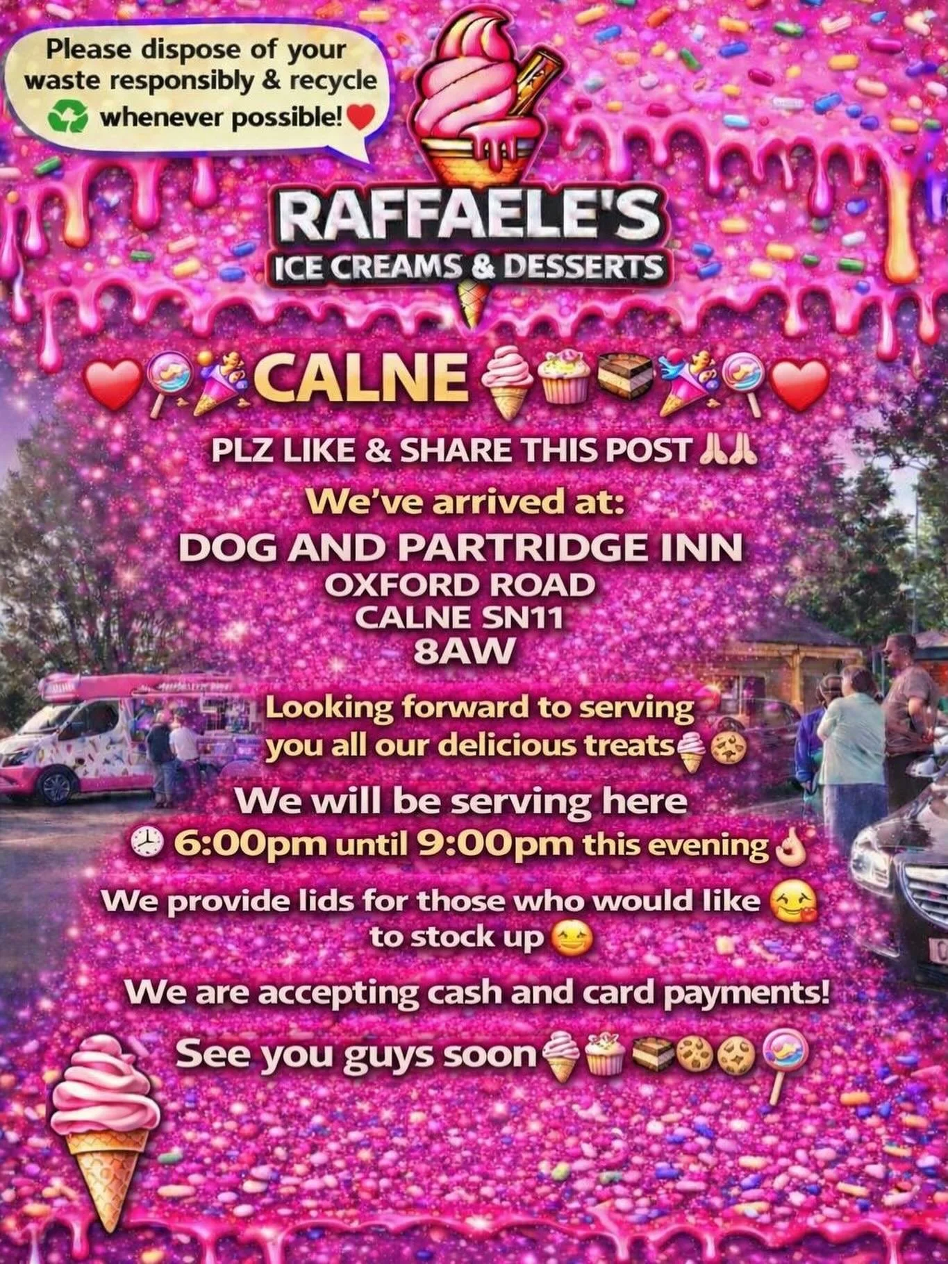 ❤️🎉🍭🍦CALNE 🍦🍭❤️🎉

PLZ LIKE &amp; SHARE THIS POST 🙏🏻🙏🏻

We&rsquo;ve arrived at:

DOG AND PARTRIDGE INN
OXFORD ROAD
CALNE 
SN11 8AW

Looking forward to serving you all our delicious treats🍦🍰🧁🍪

We will be serving here 6:00pm until 9:00pm 