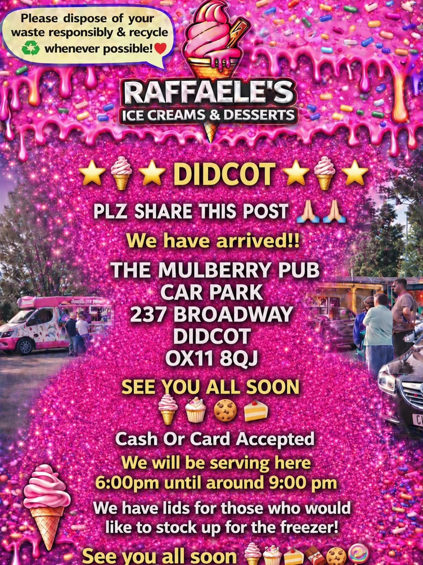 🌟🍦⭐️ DIDCOT ⭐️🍦⭐️

PLZ SHARE THIS POST 🙏🏻🙏🏻

We have arrived!!

THE MULBERRY PUB 
CAR PARK
237 BROADWAY 
DIDCOT 
OX11 8QJ 

SEE YOU ALL SOON 
🍦🧁🍪🍰
Cash Or Card Accepted
We will be serving here 6:00pm until around 9:00 pm 

We have lids for