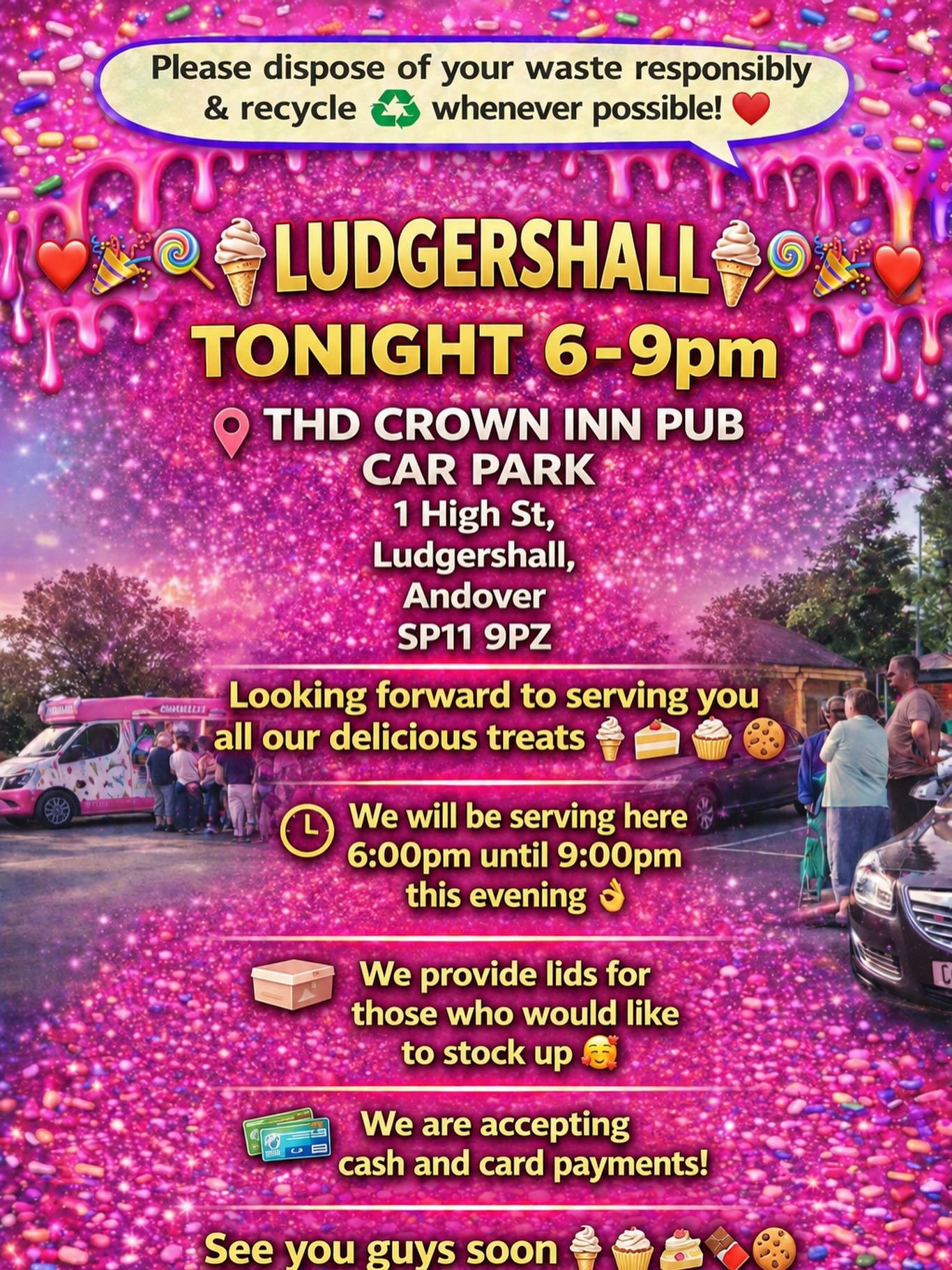❤️🎉🍭🍦 LUDGERSHALL🍦🍭❤️🎉

TONIGHT 6-9pm 

THD CROWN INN PUB
CAR PARK
1 High St, 
Ludgershall, 
Andover 
SP11 9PZ

Looking forward to serving you all our delicious treats🍦🍰🧁🍪

We will be serving here 6:00pm until 9:00pm this evening 👌🏼

We p