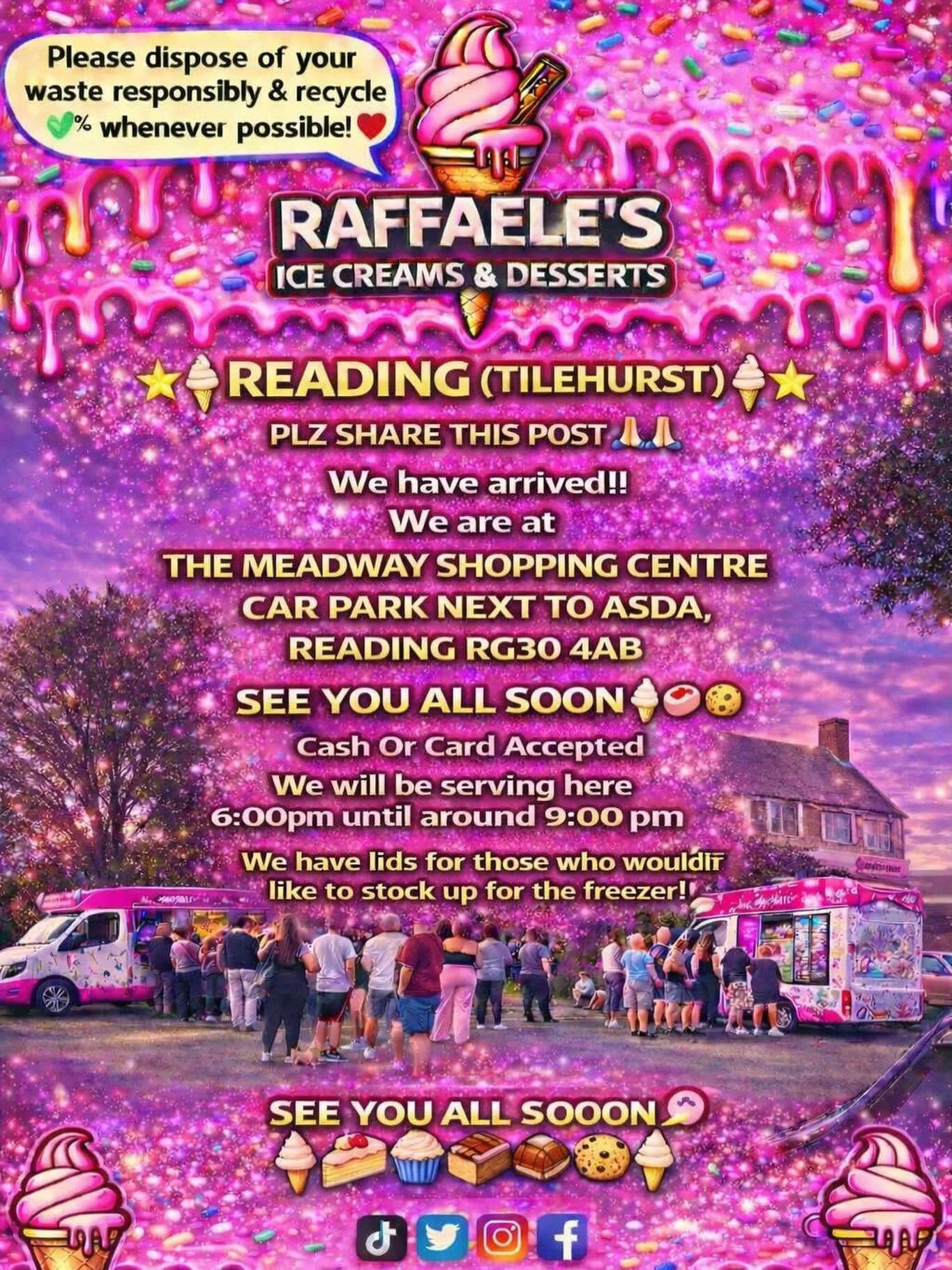 🌟🍦⭐️ READING (TILEHURST)⭐️🍦⭐️

PLZ SHARE THIS POST 🙏🏻🙏🏻

We have arrived !!
We are at

THE MEADWAY SHOPPING CENTRE  CAR PARK NEXT TO ASDA,  READING RG30 4AB 

SEE YOU ALL SOON 
🍦🧁🍪🍰
Cash Or Card Accepted
We will be serving here 6:00 pm unt