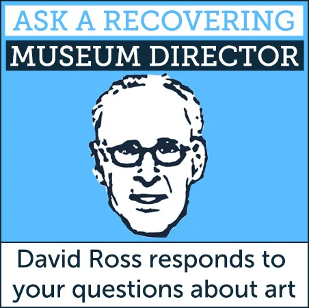 Is quality in art subjective? How do you evaluate digital art? How can art affect social change? Is political art housed in a museum actionable? Must art be enjoyed? How is the monetary value of an artwork determined? How does monetary value relate to aesthetic value? Under what conditions is an object considered art or not art? How can the artist take responsibility for what becomes of a work after it’s sold? Should artists be concerned about the reception of their work? Should artists have to live up to their works of art?
David A. Ross , self-described “recovering museum director,” current Chair of the MFA Art Practice program at the School of Visual Arts, and formerly the director of the Whitney Museum of American Art, the San Francisco Museum of American Art, and the Boston Institute of Contemporary Art will give his take on your questions about art.
The “art world” is a conversation. Join the conversation.
Please submit questions for consideration to artpractice@sva.edu and include “Ask a Recovering Museum Director” in the subject line. Selected questions will be published on the Art Practice blog and may appear in other SVA Publications.