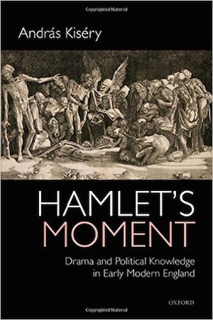 András Kiséry , Professor of English Hamlet's Moment: Drama and Political Knowledge in Early Modern England Oxford University Press